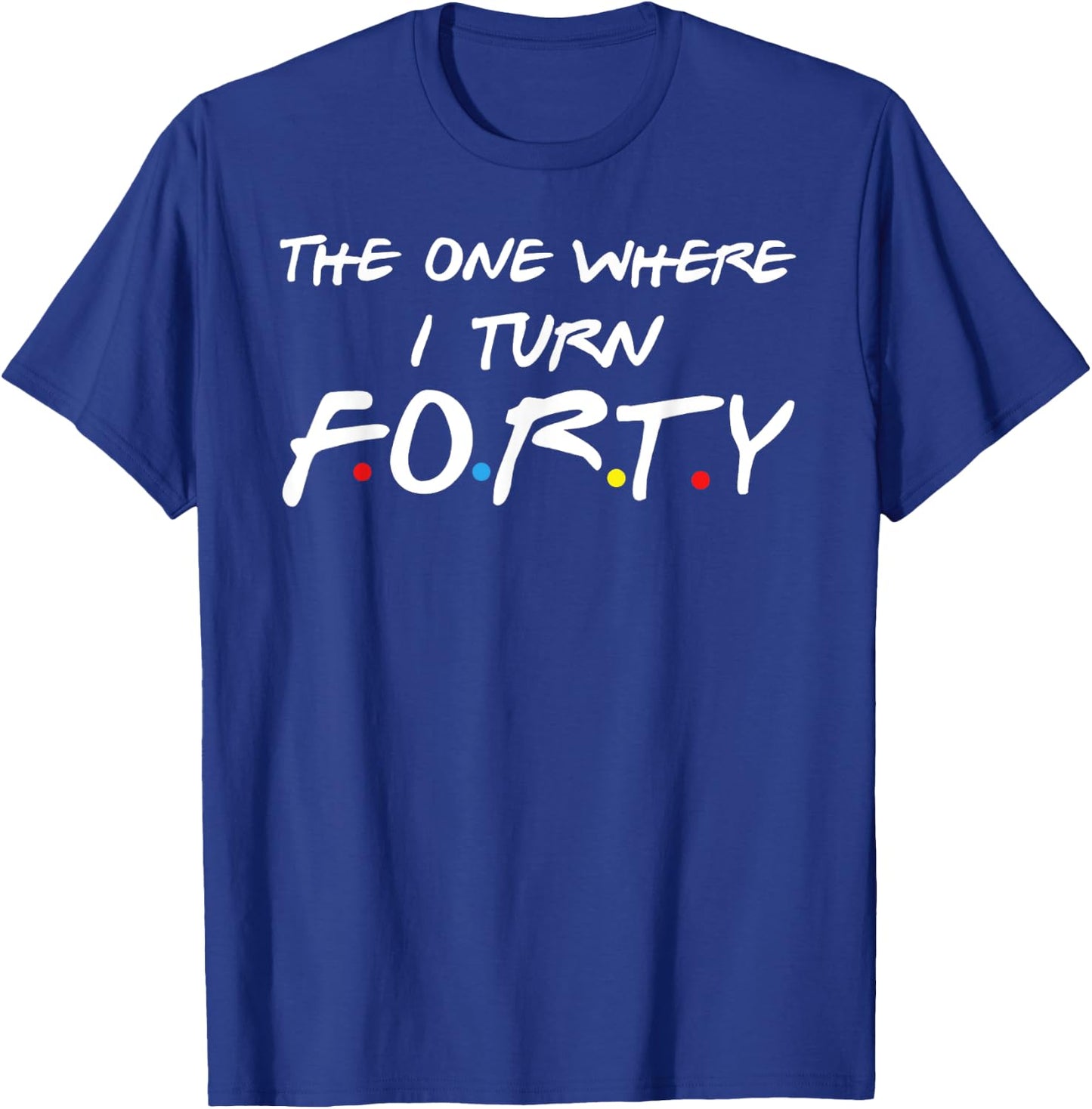 The One Where I Turn Forty T-Shirt - T-Shirt | Royal