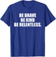 Be Brave, Kind, Relentless. T-Shirt - T-Shirt | Royal