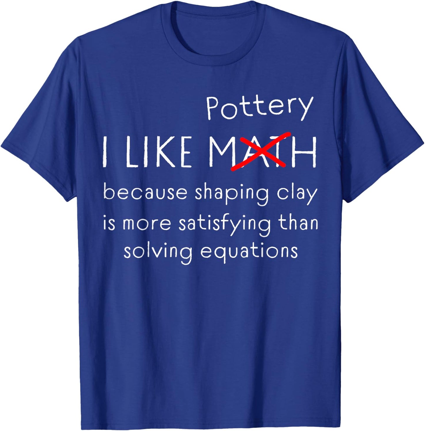 Funny Pottery Over Math Humor Clay Shaping vs Numbers Quote T-Shirt - T-Shirt | Royal