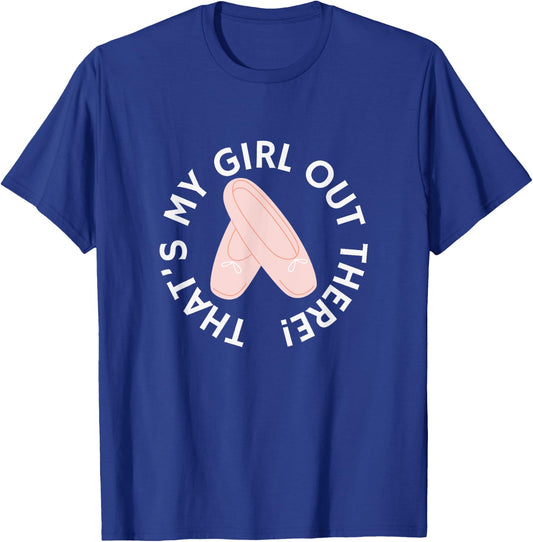 THAT'S MY GIRL OUT THERE Ballet Dance Mom Dad Recital Pointe T-Shirt - T-Shirt | Royal
