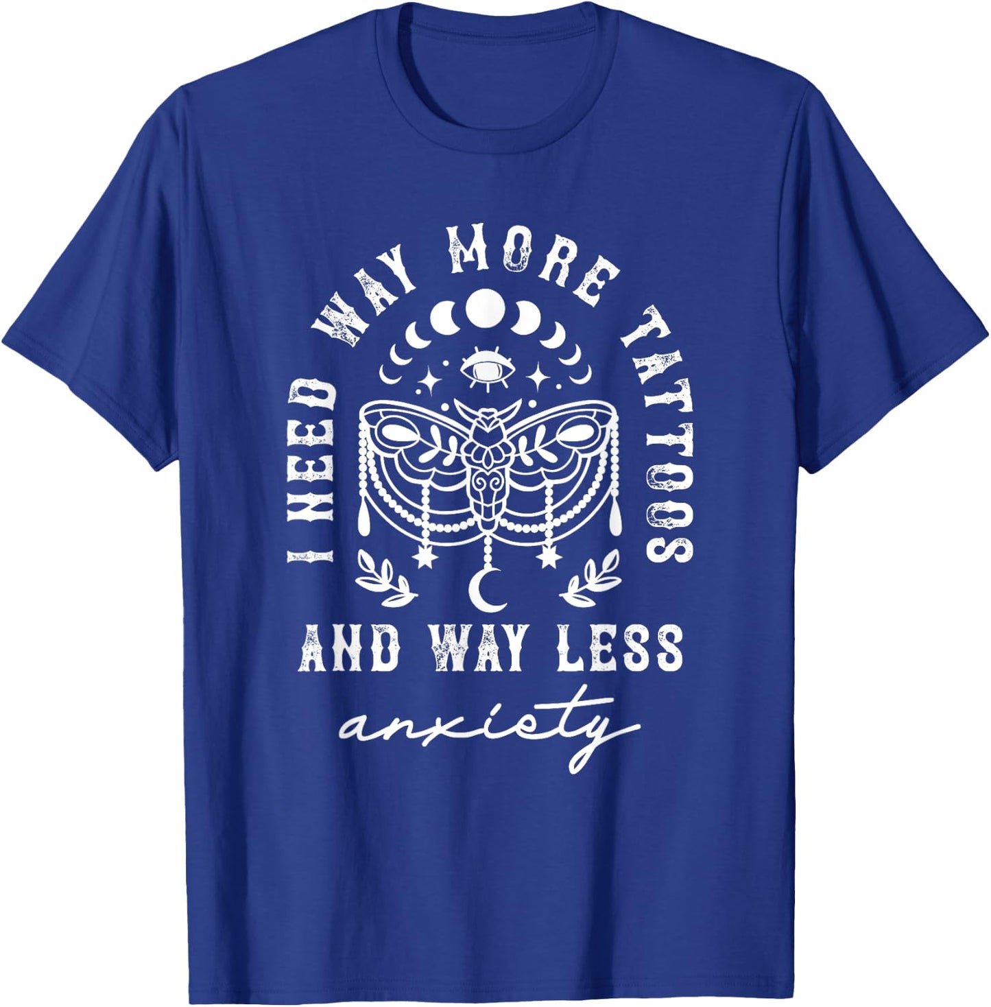 I Need Way More Tattoos And Way Less Anxiety Sarcasm T-Shirt - T-Shirt | Royal