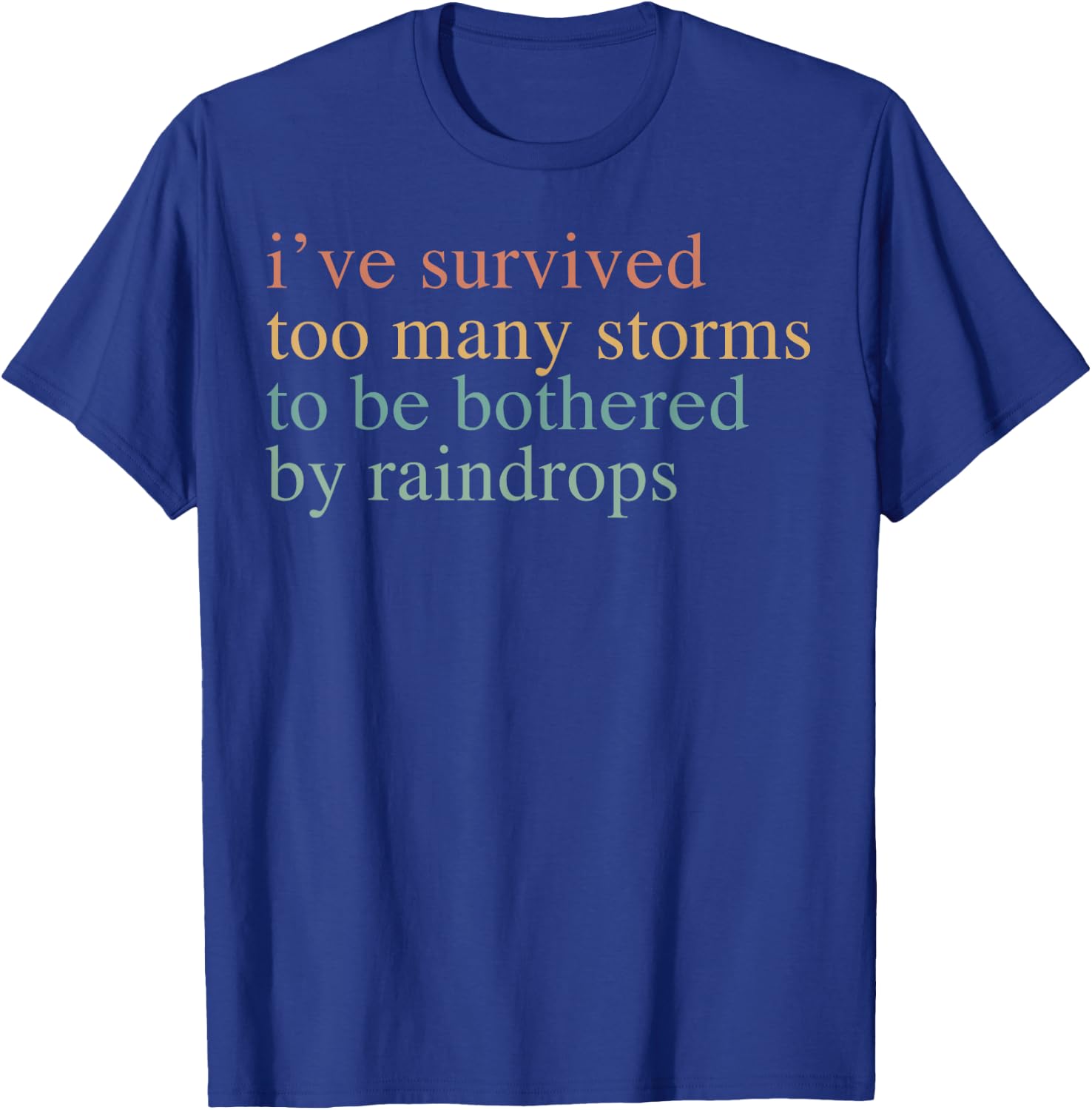 I've Survived Too Many Storms To Be Bothered By Raindrops T-Shirt - T-Shirt | Royal