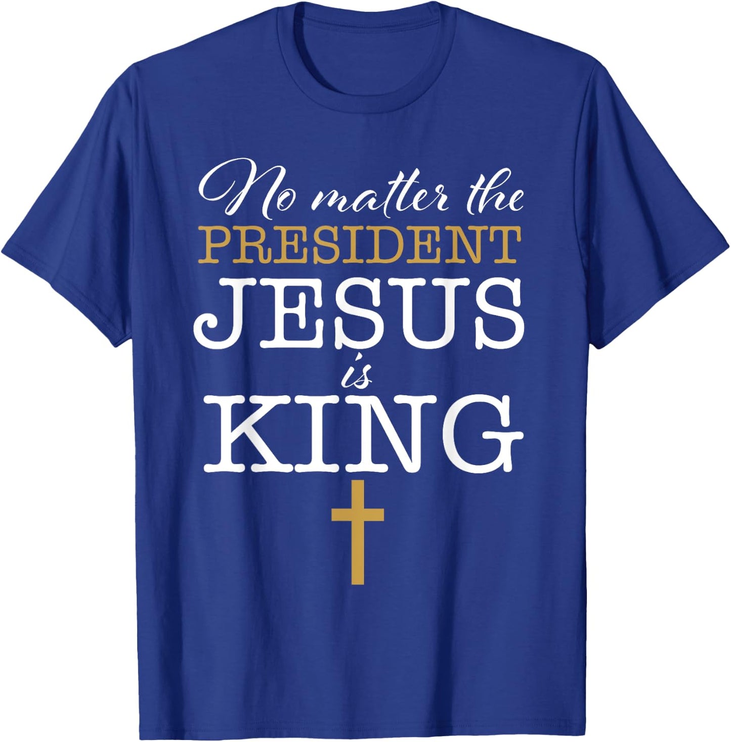 Jesus Is King No Matter The President Election 24 Christian T-Shirt - T-Shirt | Royal