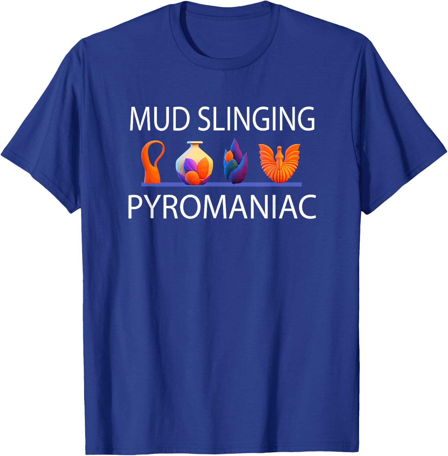 Pottery Pyromaniac Mud Slinging Funny Ceramics T-Shirt - T-Shirt | Royal