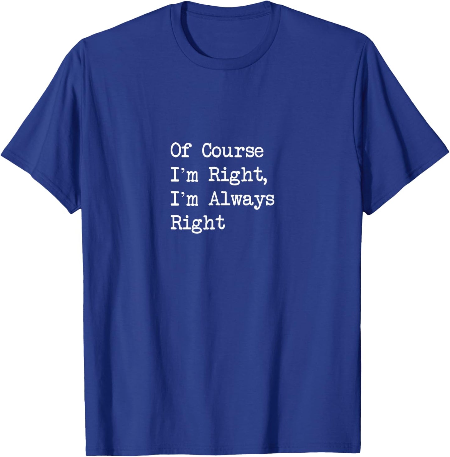 Of Course I’m Right, I’m Always Right Funny T-Shirt - T-Shirt | Royal