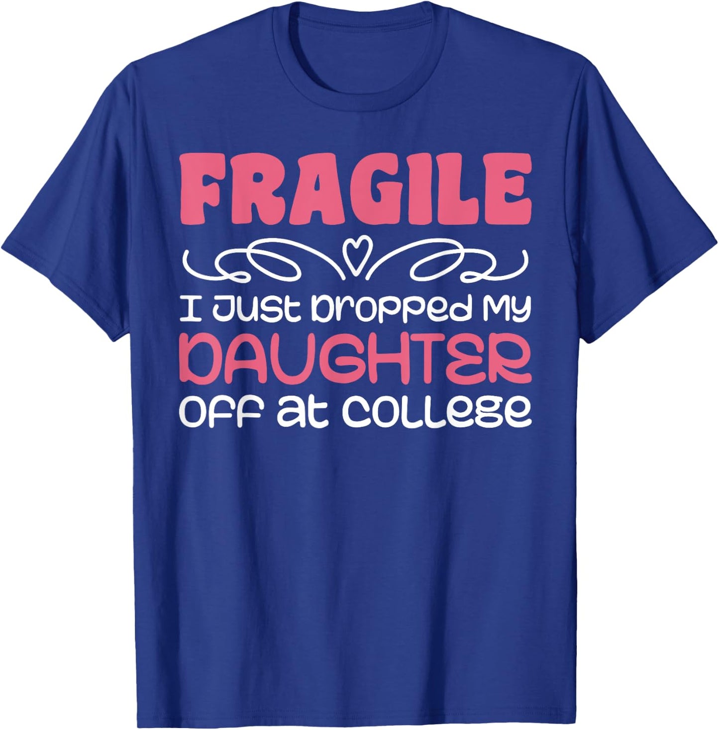 Fragile Just Dropped My Daughter At College Drop Off Moms T-Shirt - T-Shirt | Royal