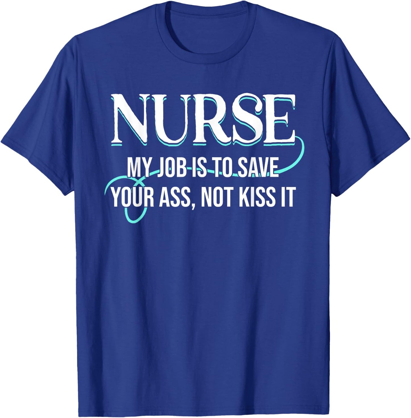 Funny Saying Nurse My Job Is To Save Your Ass Not Kiss It T-Shirt - T-Shirt | Royal