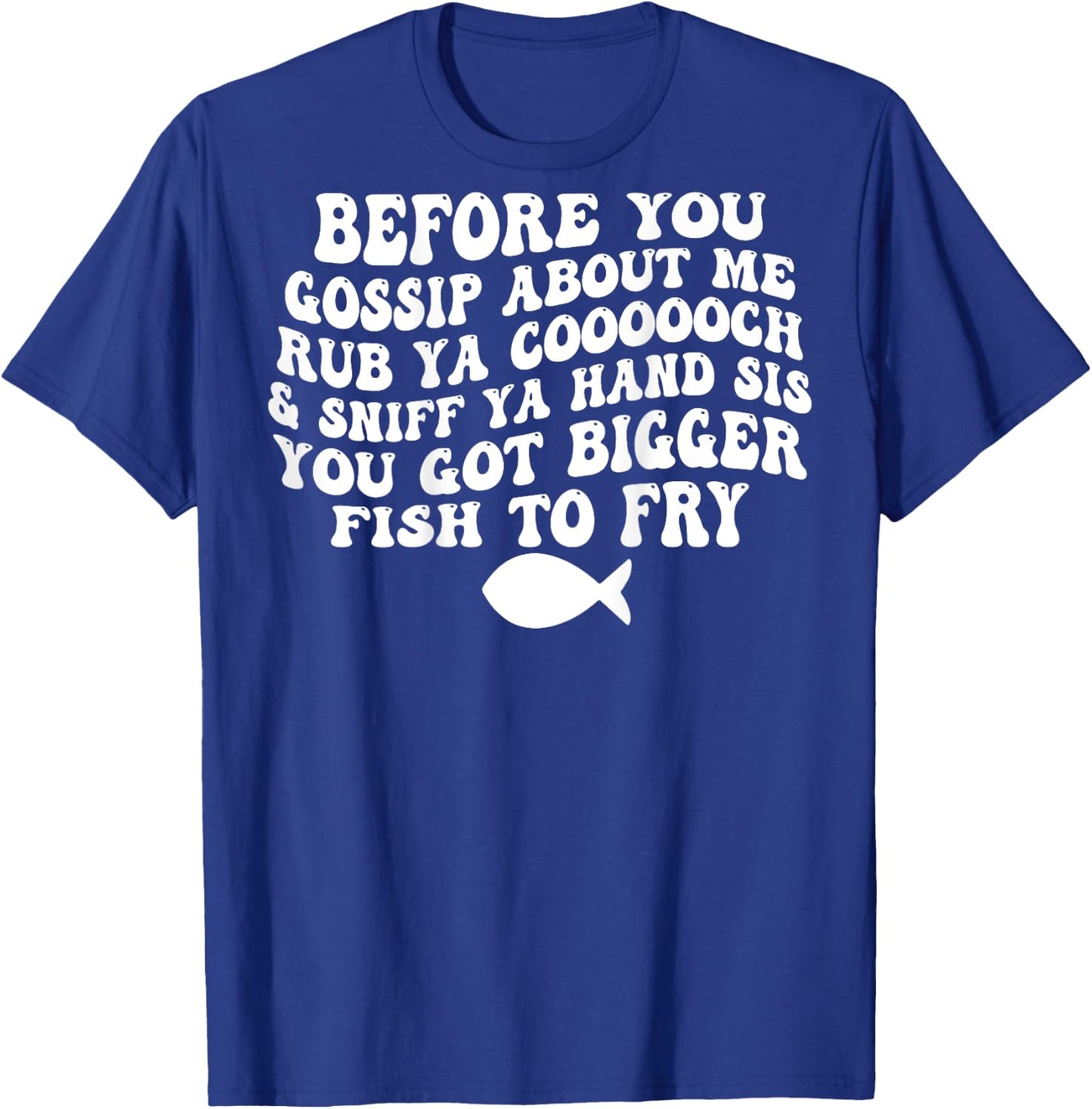 Before You Gossip About Me Rub Ya Coooooch (on back) T-Shirt - T-Shirt | Royal