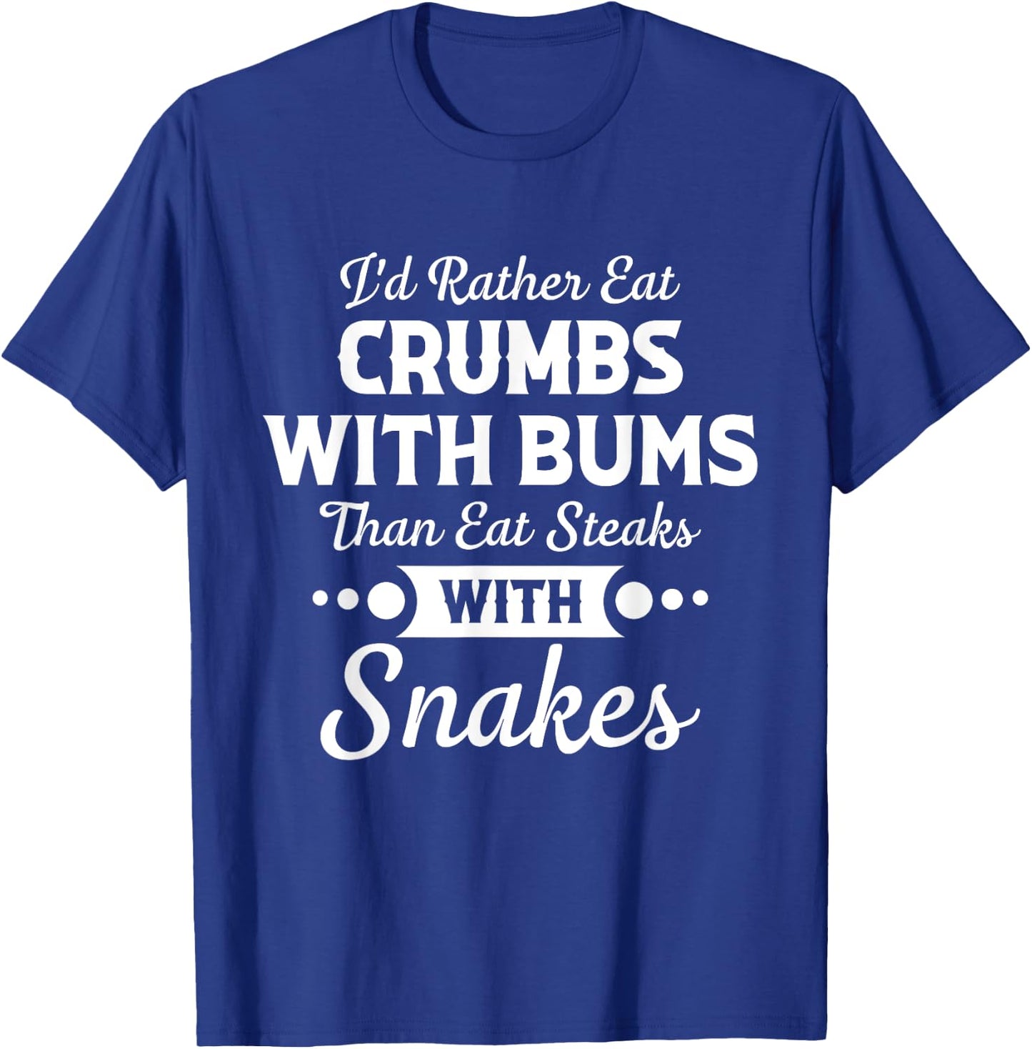 I'd Rather Eat Crumbs With Bums Than Eat Steaks With Snakes T-Shirt - T-Shirt | Royal