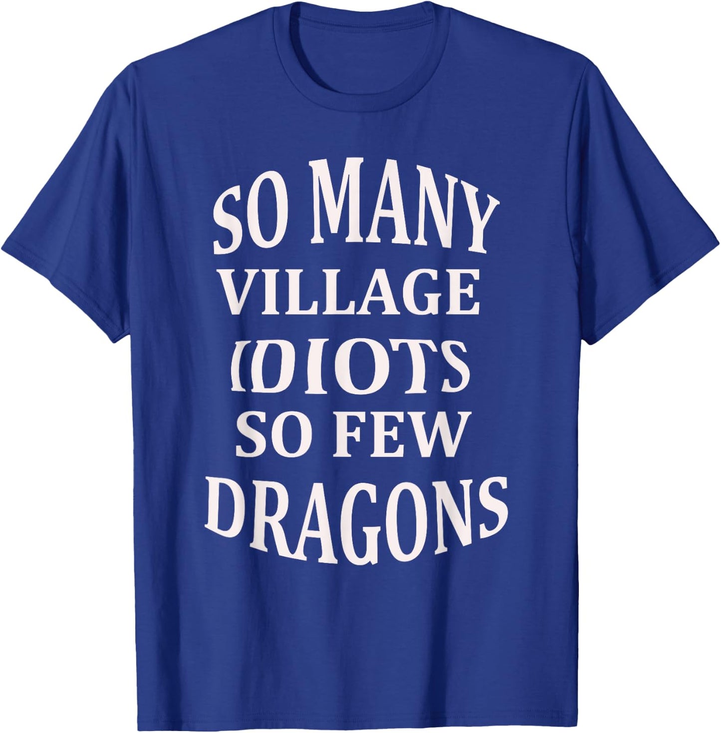 So Many Village Idiots So Few Dragons Sarcastic T-Shirt - T-Shirt | Royal