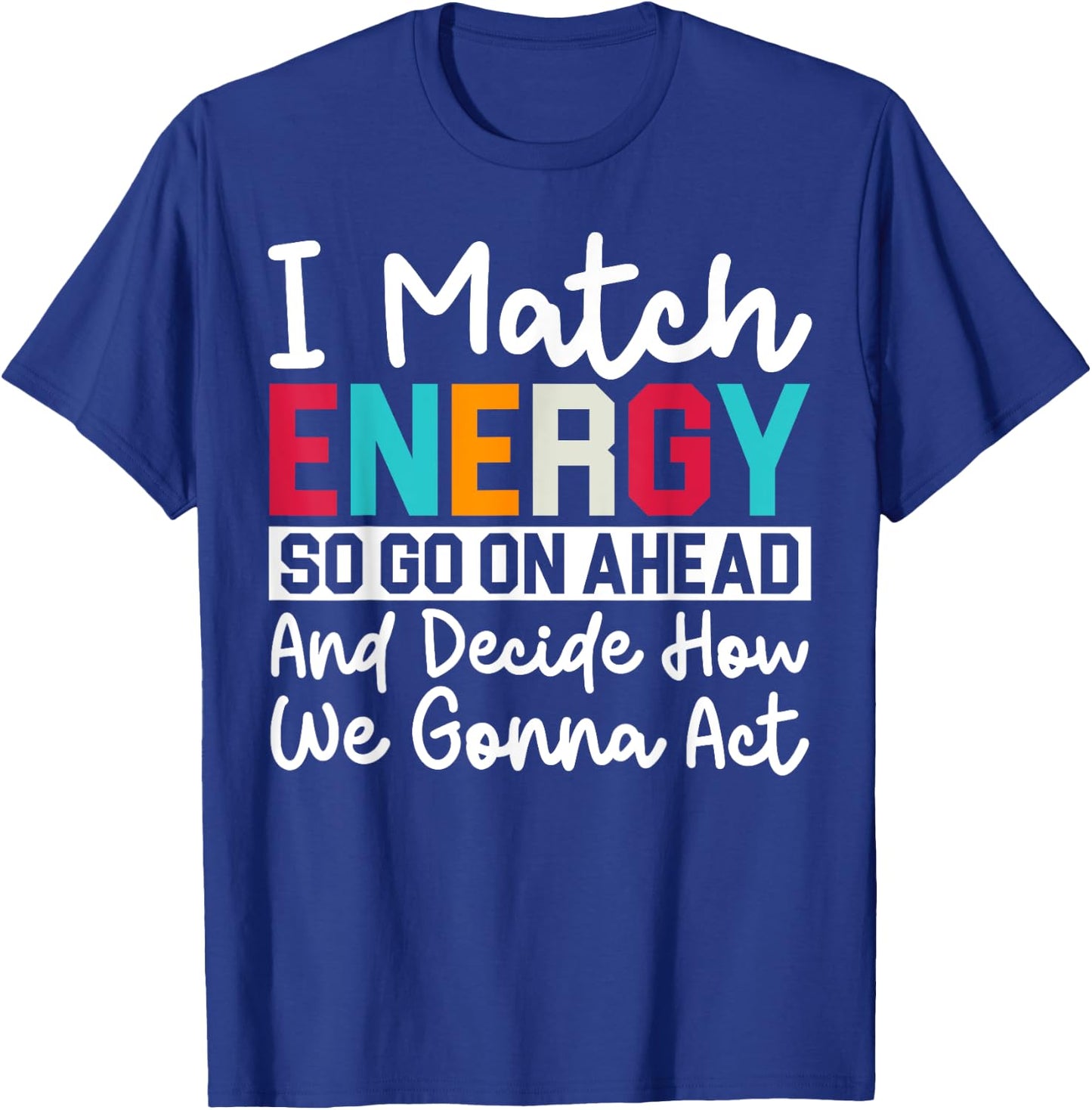 I Match Energy So How We Gonna Act Today I Match Energy T-Shirt - T-Shirt | Royal