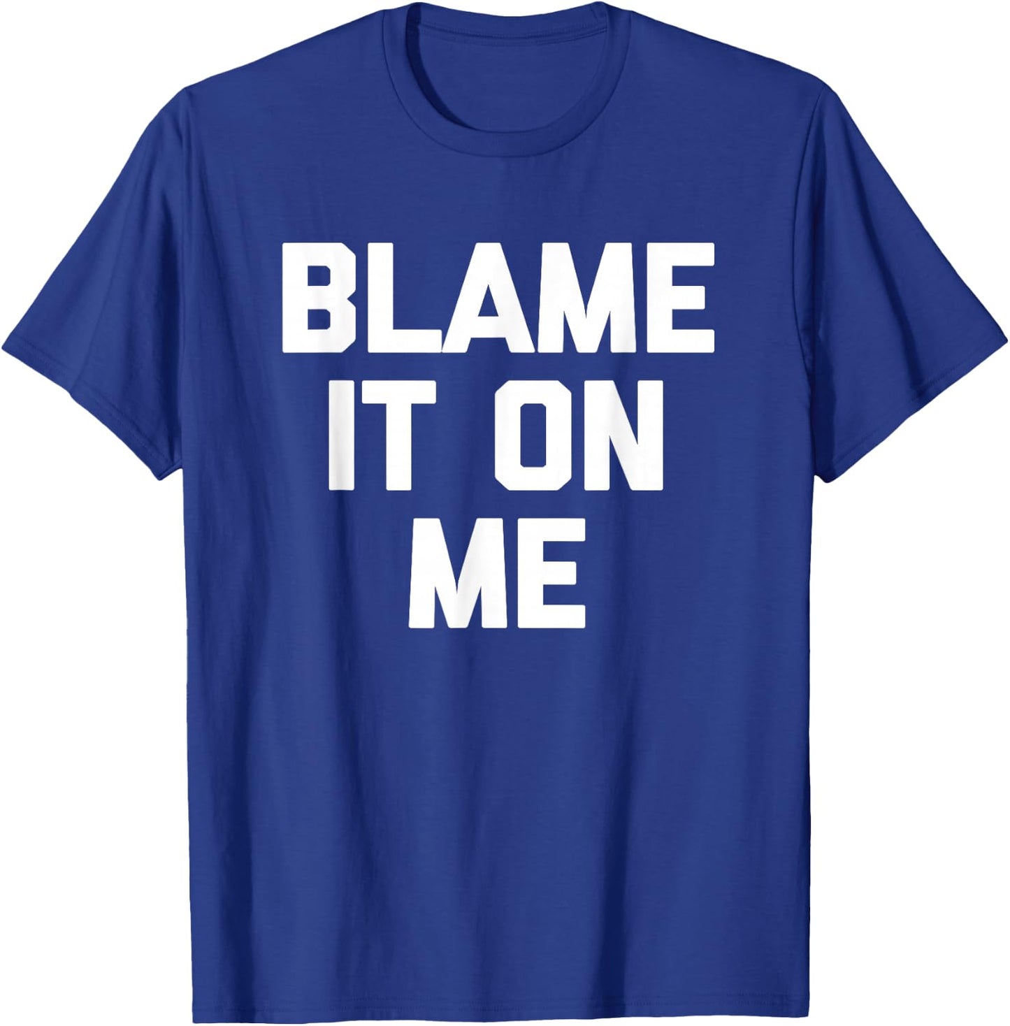 Blame It On Me funny saying sarcastic novelty humor T-Shirt - T-Shirt | Royal