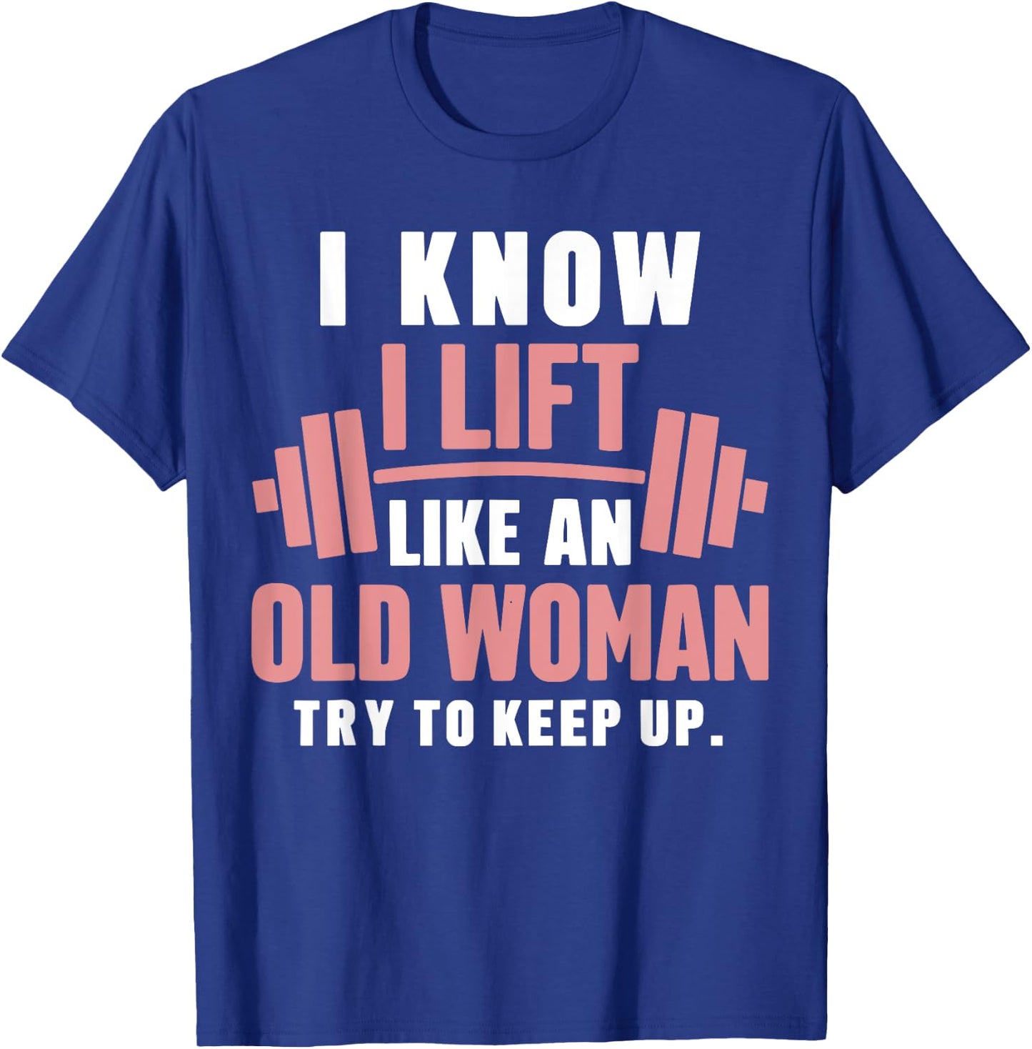 I Know I Lift Like An Old Woman Try To Keep Up Lifting Gym T-Shirt - T-Shirt | Royal