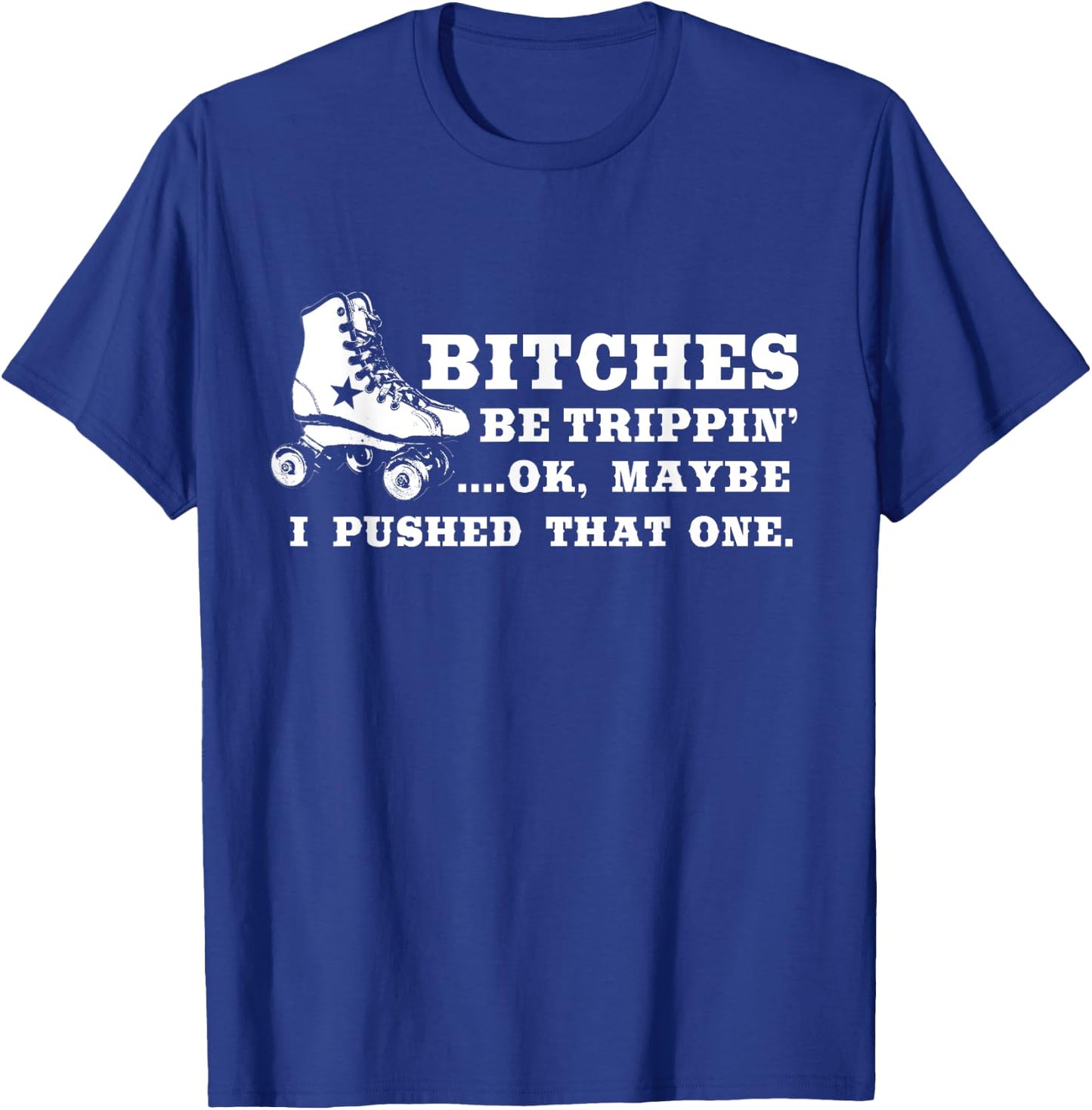 Bitches Be Tripping Ok Maybe I Pushed That One Roller Derby T-Shirt - T-Shirt | Royal