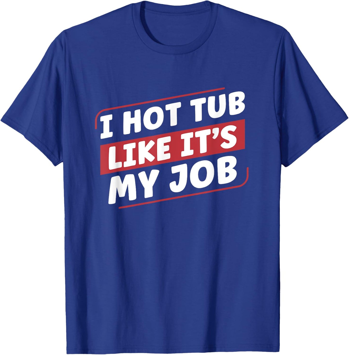 I Hot Tub Like It's My Job Funny Hot Tubs T-Shirt - T-Shirt | Royal