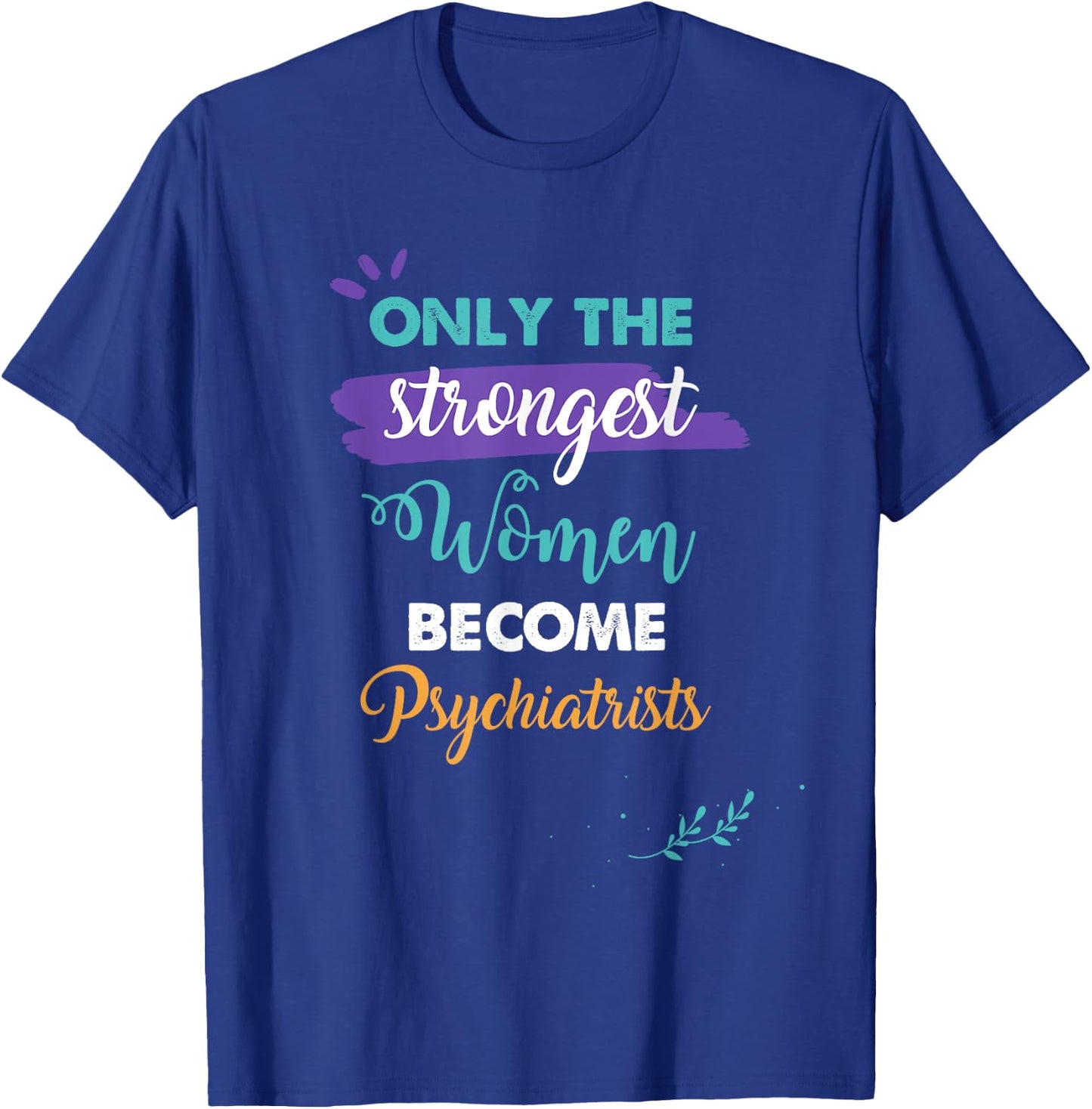 Only the Strongest Women Become Psychiatrists Gift T-Shirt - T-Shirt | Royal