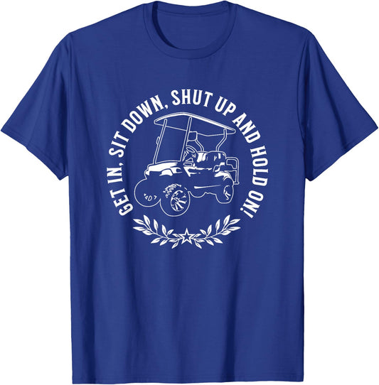 Get in sit down shut up and hold on Funny Golf Cart Design T-Shirt - T-Shirt | Royal