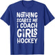 Nothing Scares Me I Coach Girls Hockey Funny Sports T-Shirt - T-Shirt | Royal