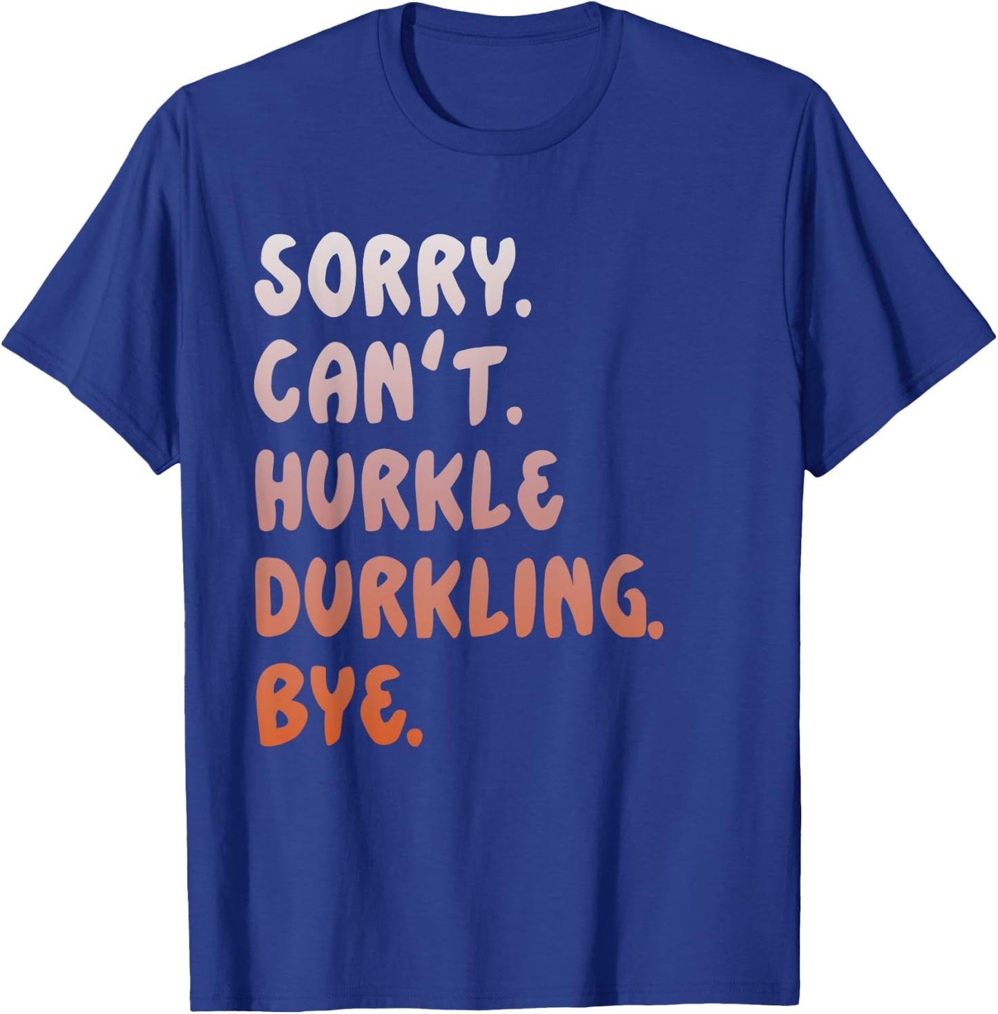 Hurkle Durkle Sorry Can't Hurkle Durkling Bye funny T-Shirt - T-Shirt | Royal