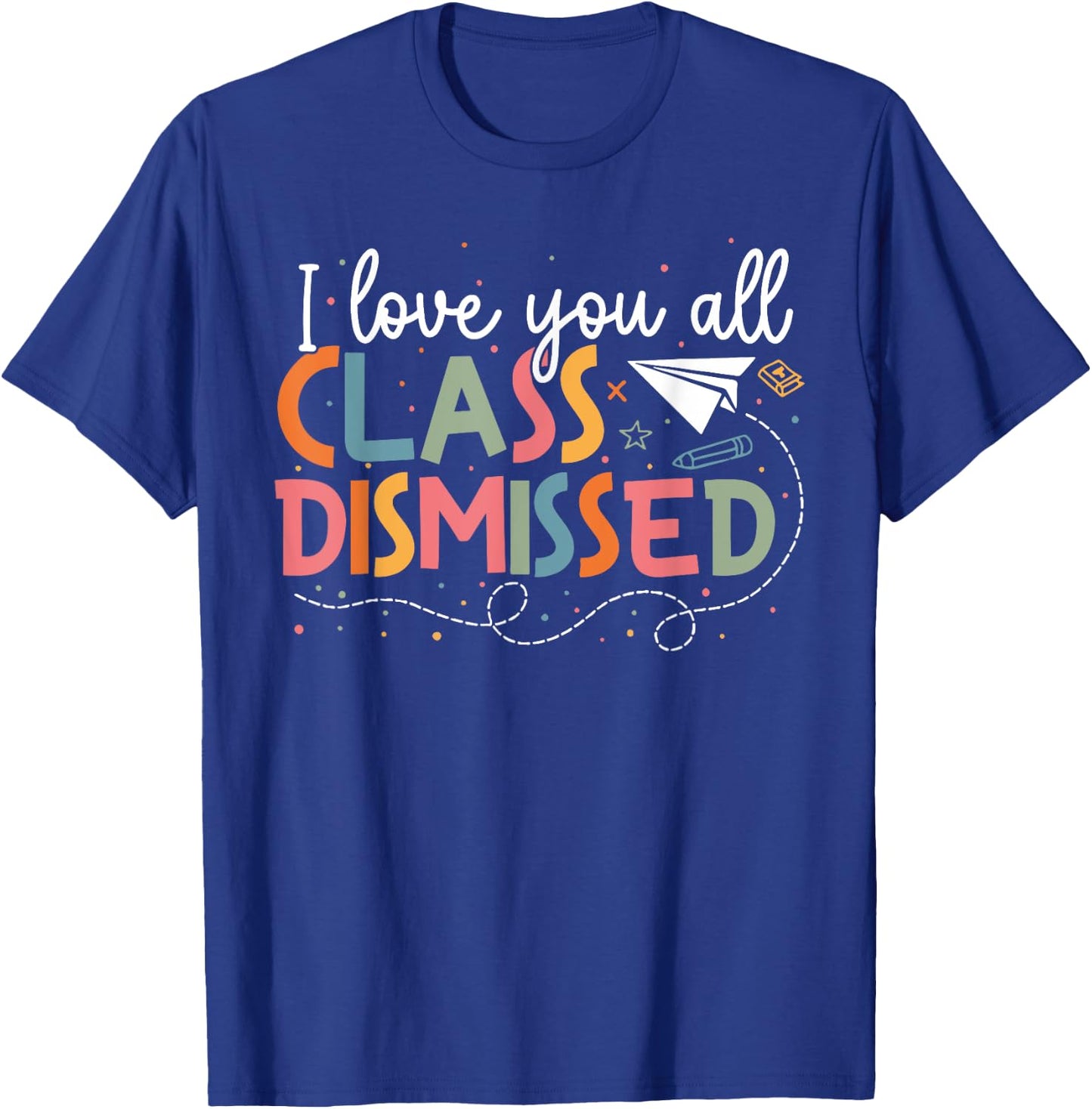 I Love You All Class Dismissed Teacher Last Day Of School T-Shirt - T-Shirt | Royal