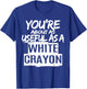 You're About As Useful As A White Crayon Sarcastic Quote T-Shirt - T-Shirt | Royal