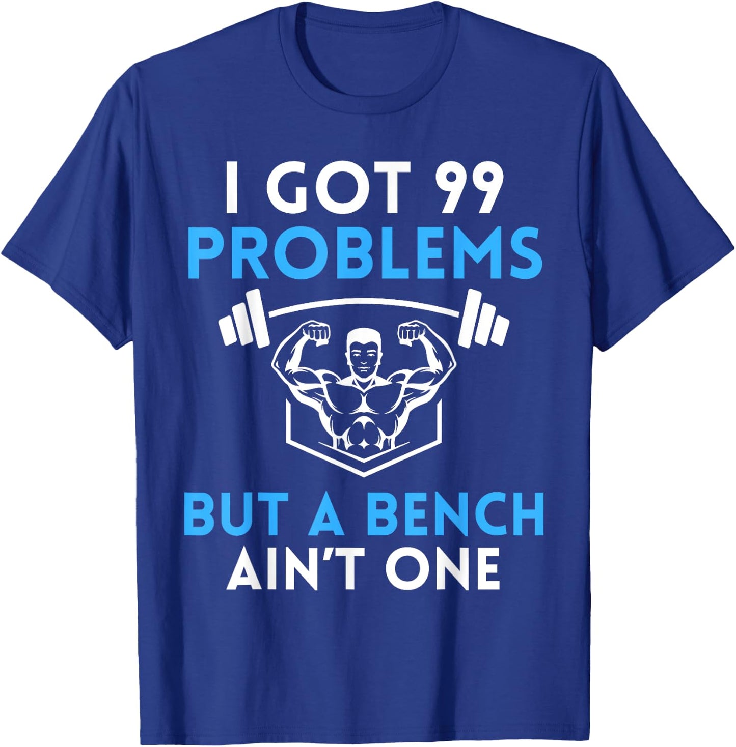 I Got 99 Problems But a Bench Aint One Workout Bodybuilding T-Shirt - T-Shirt | Royal