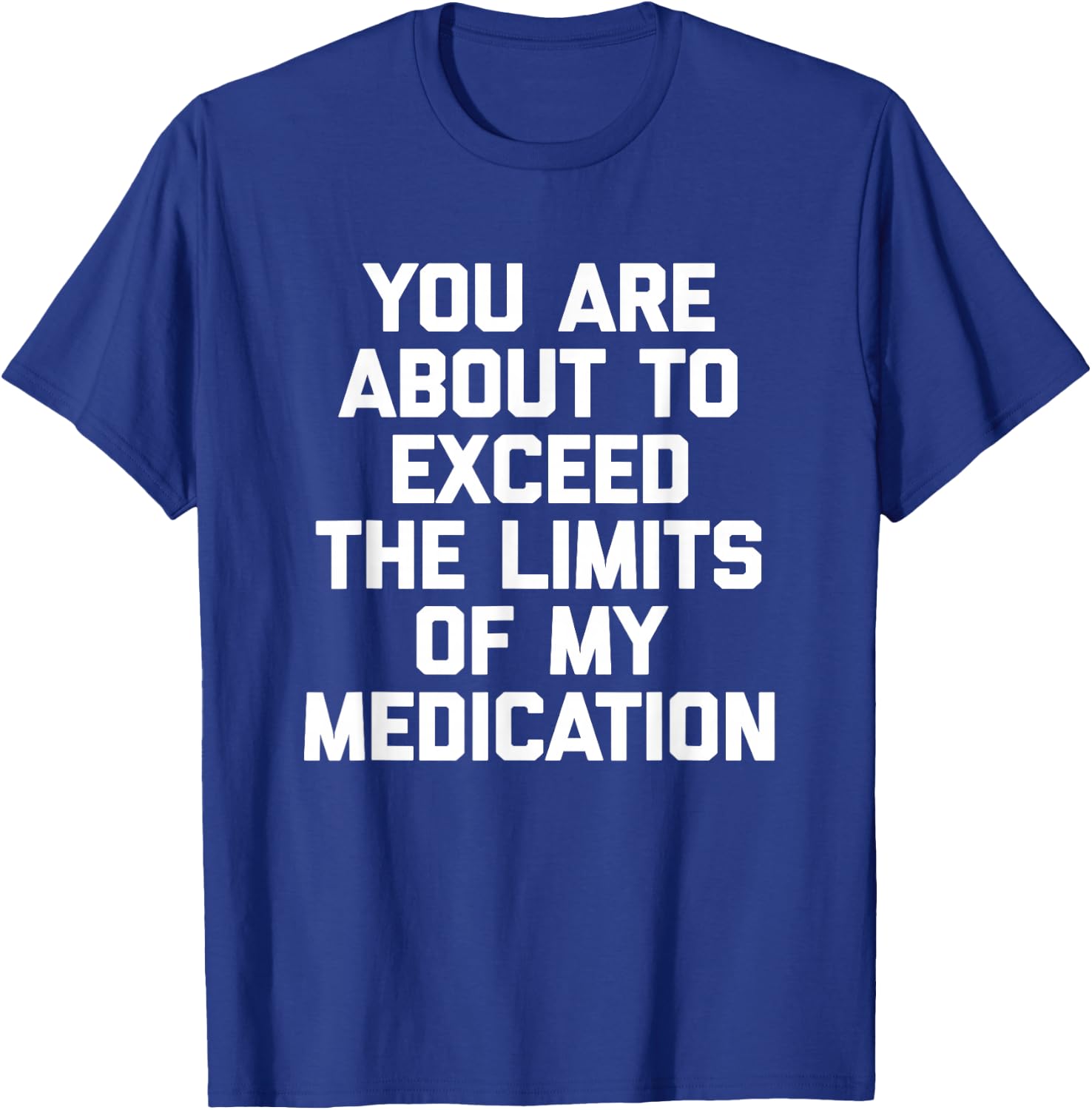 You Are About To Exceed The Limits Of My Medication - Funny T-Shirt - T-Shirt | Royal