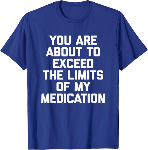 You Are About To Exceed The Limits Of My Medication - Funny
