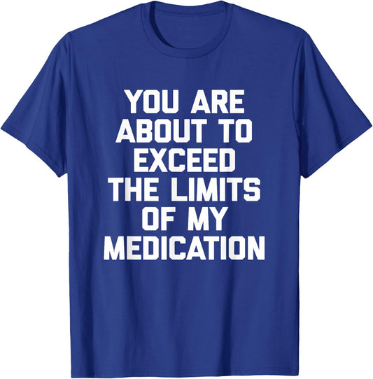 You Are About To Exceed The Limits Of My Medication - Funny T-Shirt - T-Shirt | Royal