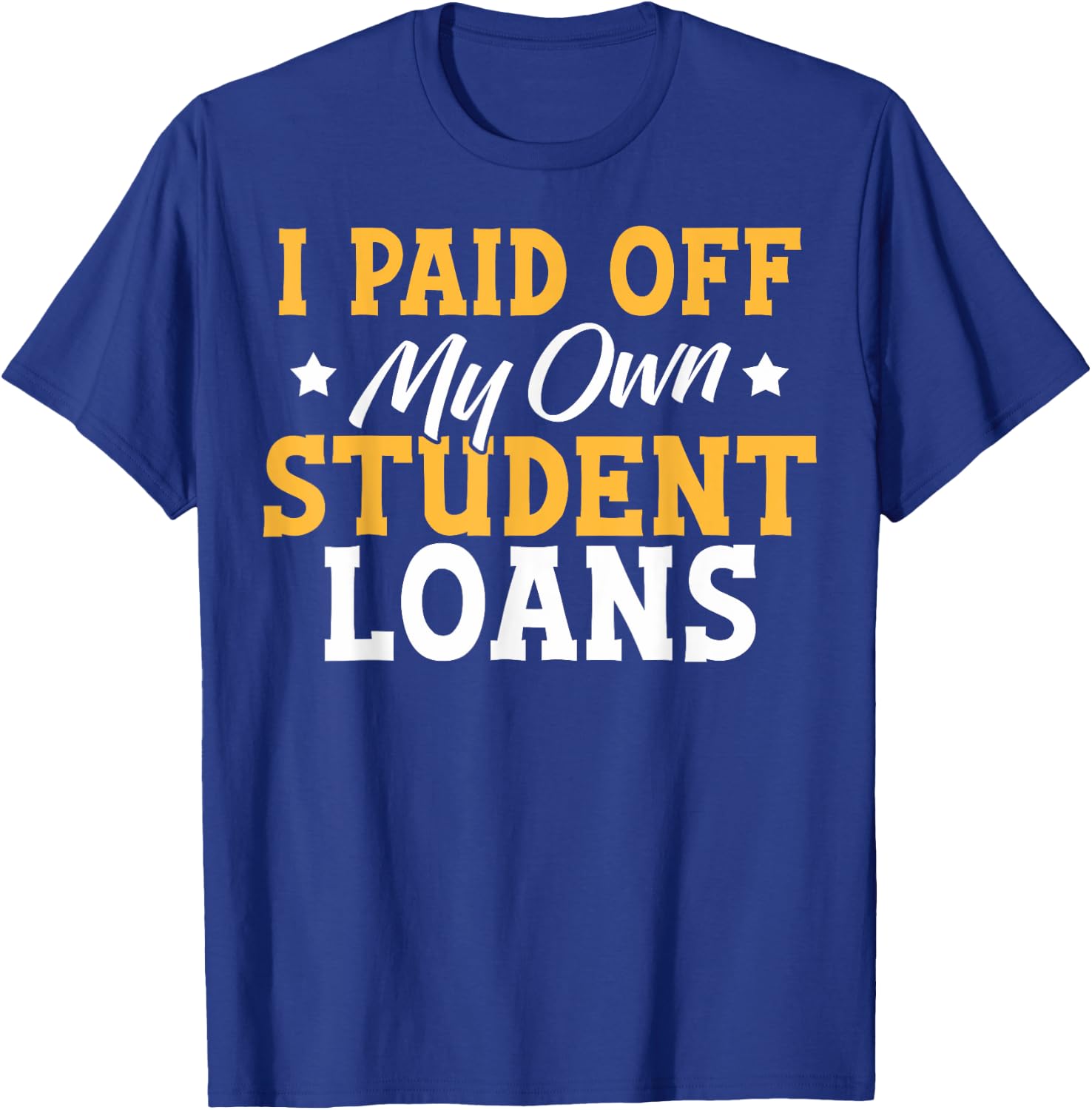 I Paid My Student Loans I Paid Off My Own Student Loans T-Shirt - T-Shirt | Royal