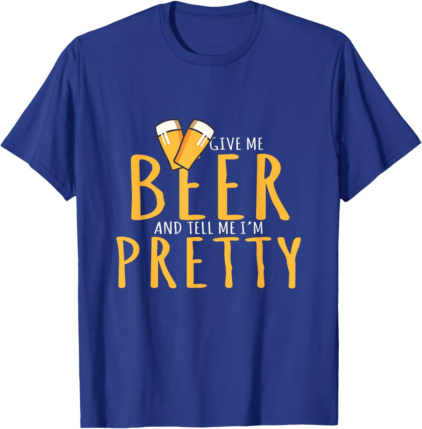 Drinking Party Give Me Beer And Tell Me I'm Pretty T-Shirt - T-Shirt | Royal