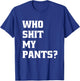Who Shit My Pants? Funny Silly Saying Stupid Cringe Sarcasm T-Shirt - T-Shirt | Royal
