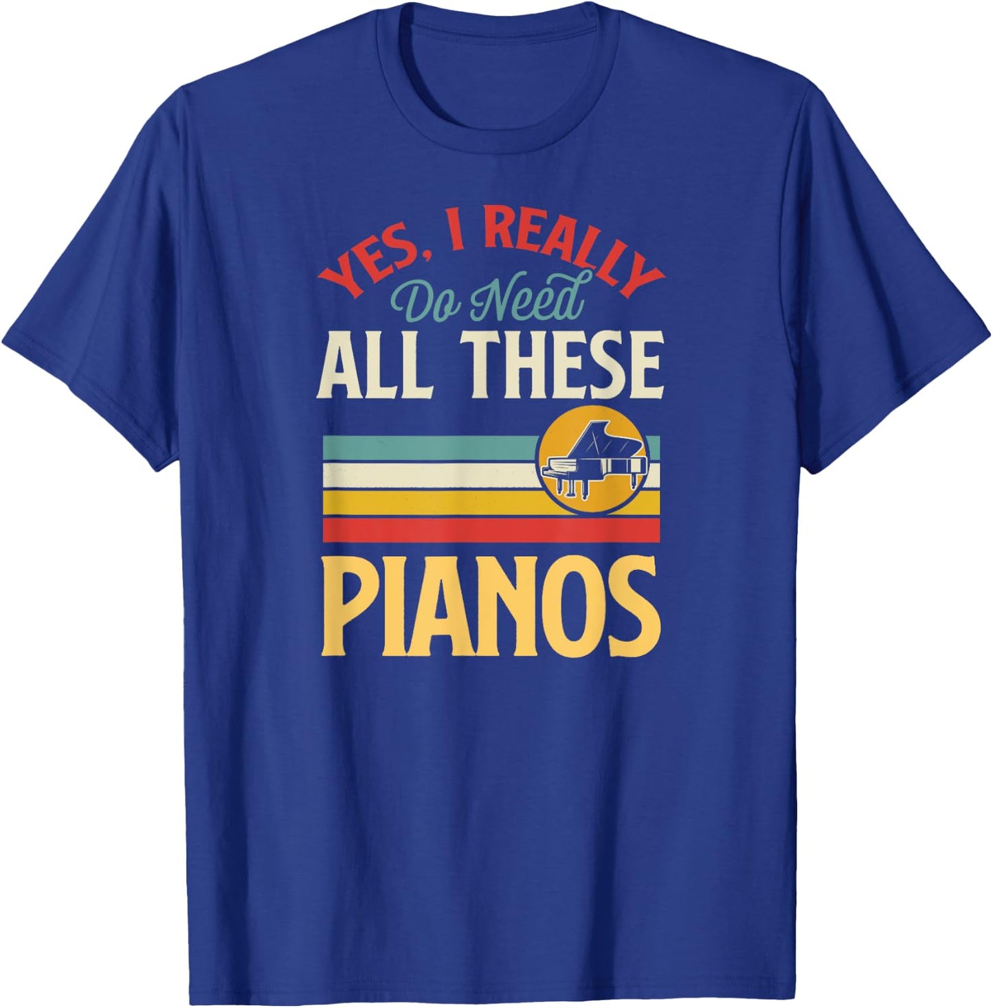 Yes I Really Do Need All These Pianos T-Shirt - T-Shirt | Royal