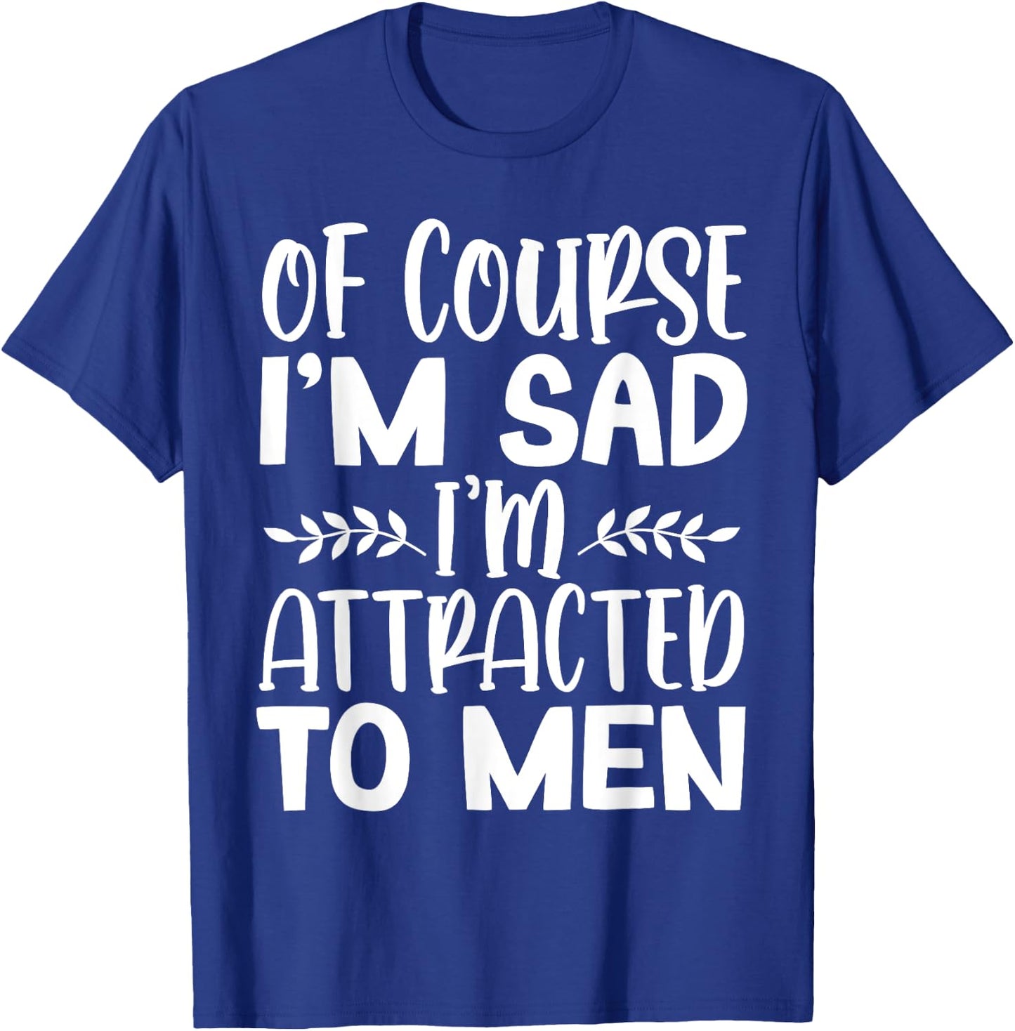 Of Course I’m Sad I’m Attracted To Men T-Shirt - T-Shirt | Royal