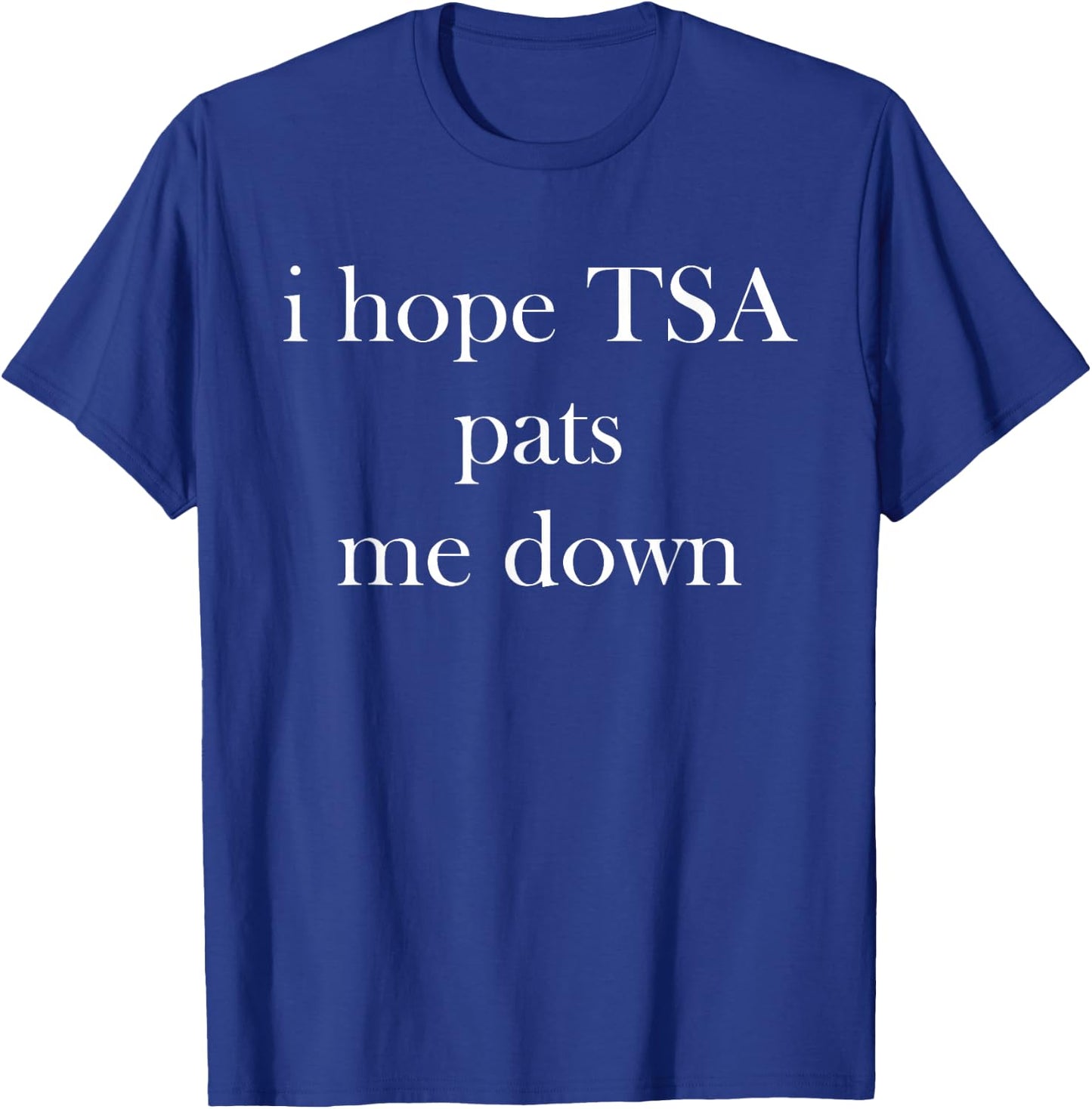 I Hope TSA Pats Me Down Joke Funny T-Shirt - T-Shirt | Royal