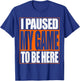 Video Gamer T Shirt Funny I Paused My Game To Be Here T-Shirt - T-Shirt | Royal