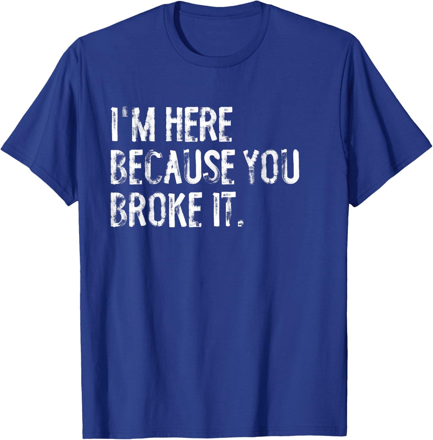 I'm Here Because You Broke It Funny Maintenance Worker T-Shirt - T-Shirt | Royal