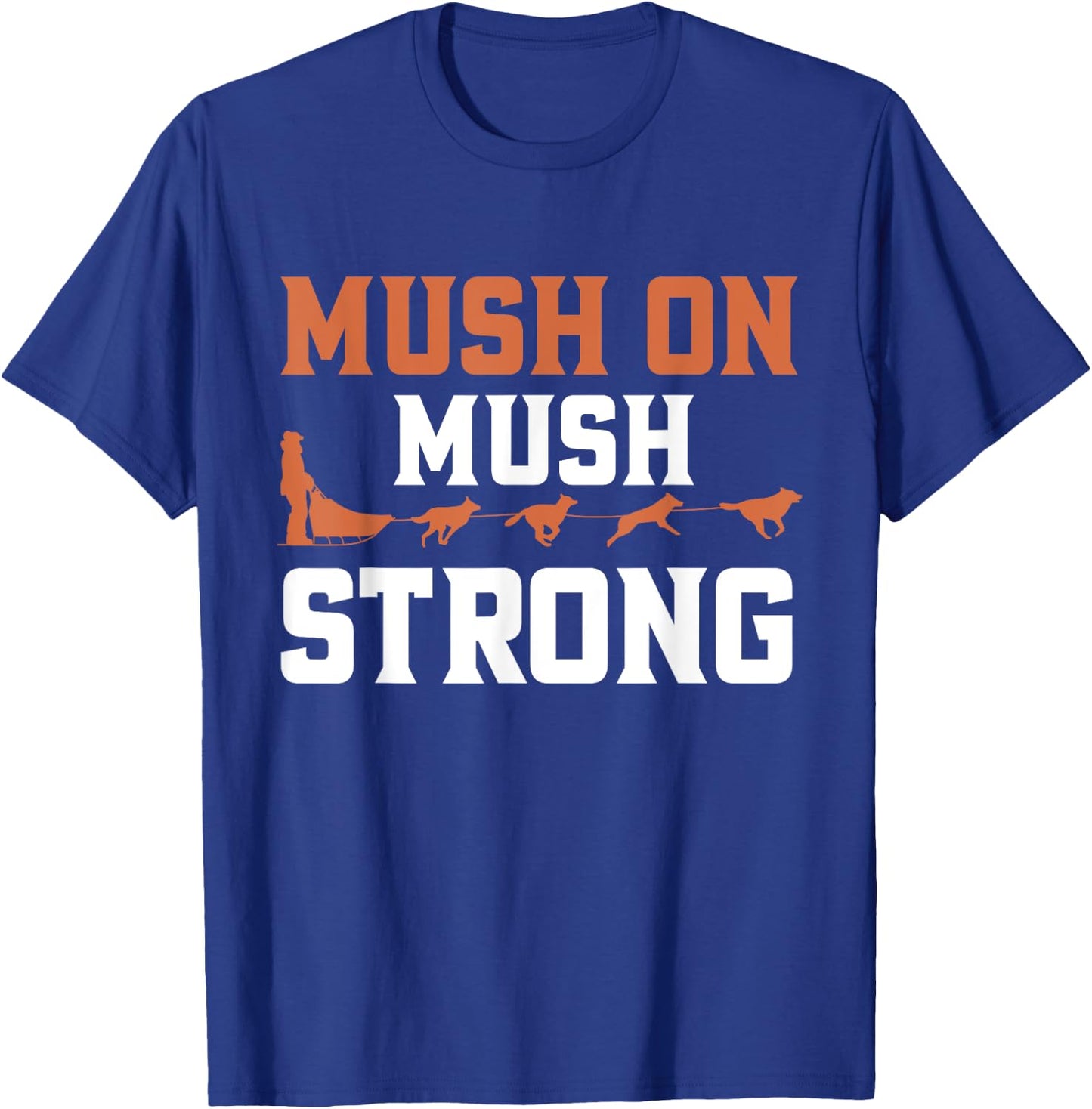 Mush On Mush Strong Dog Mushing T-Shirt - T-Shirt | Royal