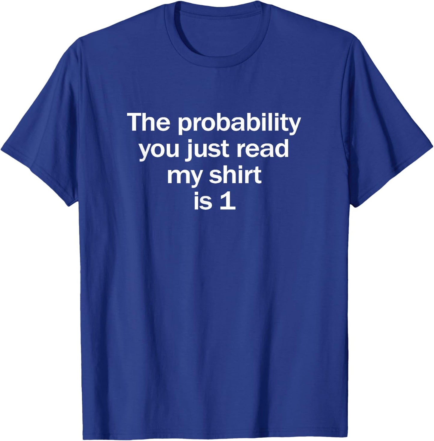 Probability You Read My Shirt is 1 Funny Math Joke T-Shirt - T-Shirt | Royal