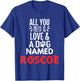 Dog Name Roscoe Design - All You Need is Love! T-Shirt - T-Shirt | Royal
