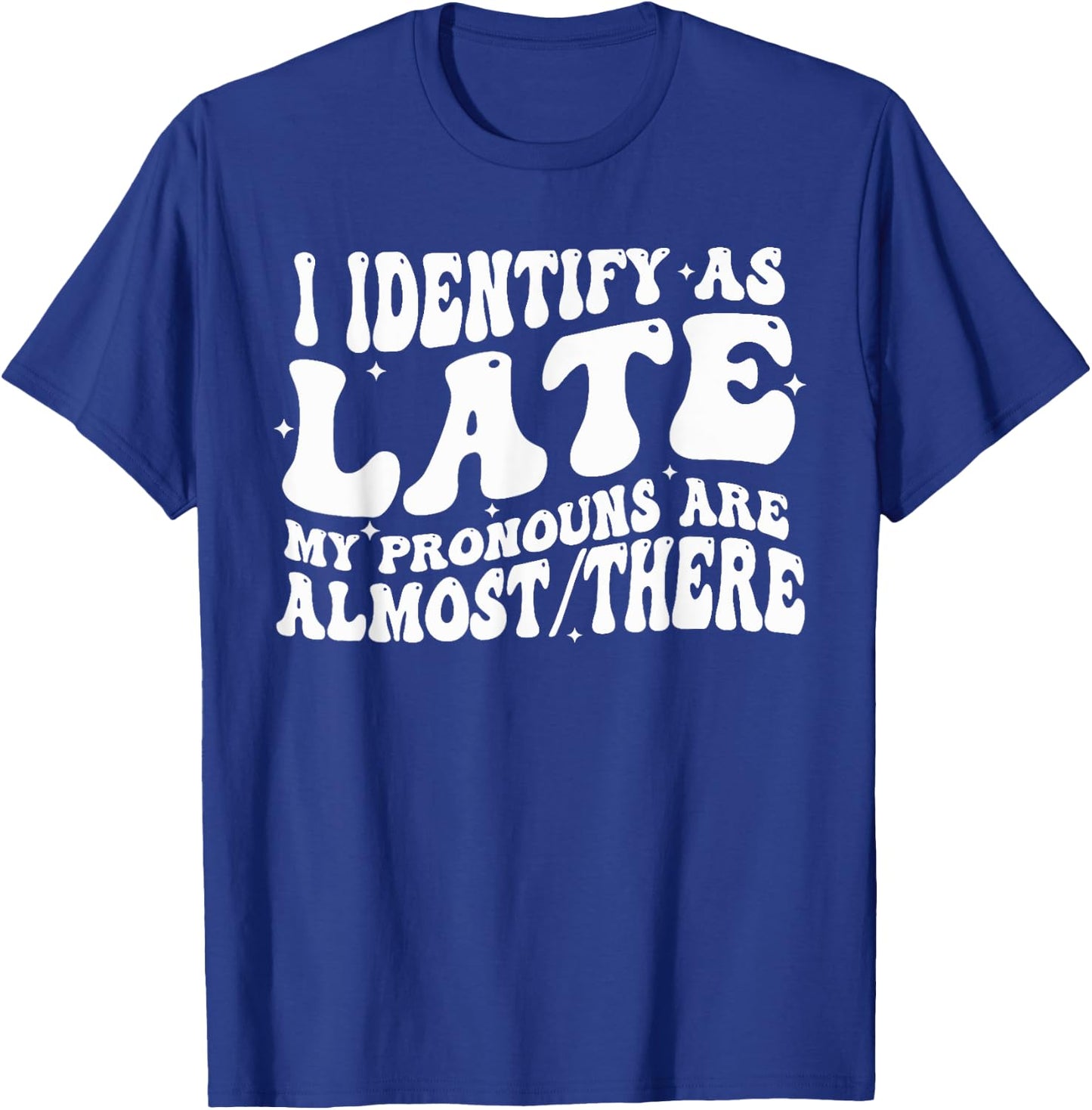 I Identify As Late My Pronouns Are Almost There T-Shirt - T-Shirt | Royal