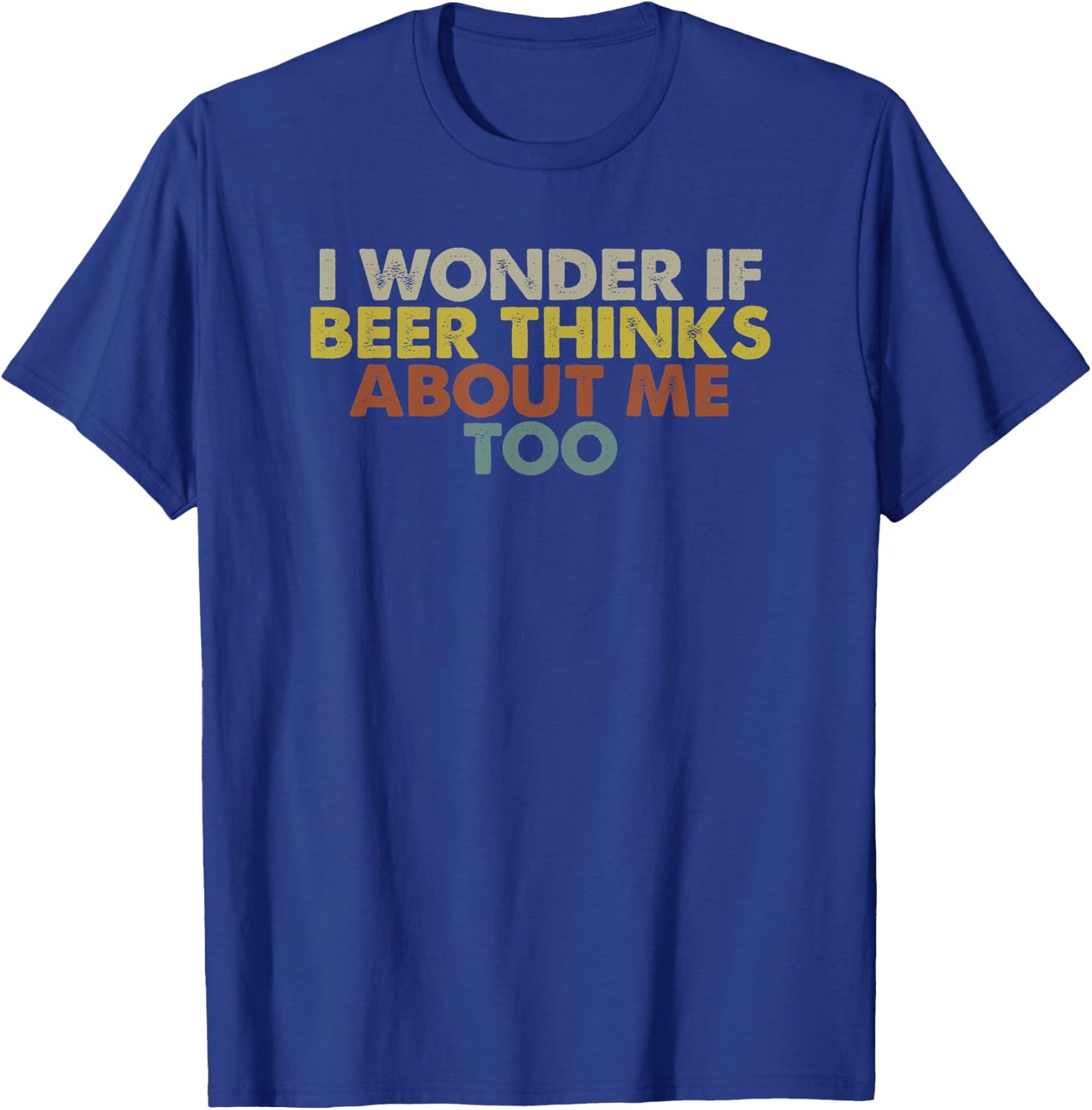 Funny I Wonder If Beer Thinks About Me Too T-Shirt - T-Shirt | Royal