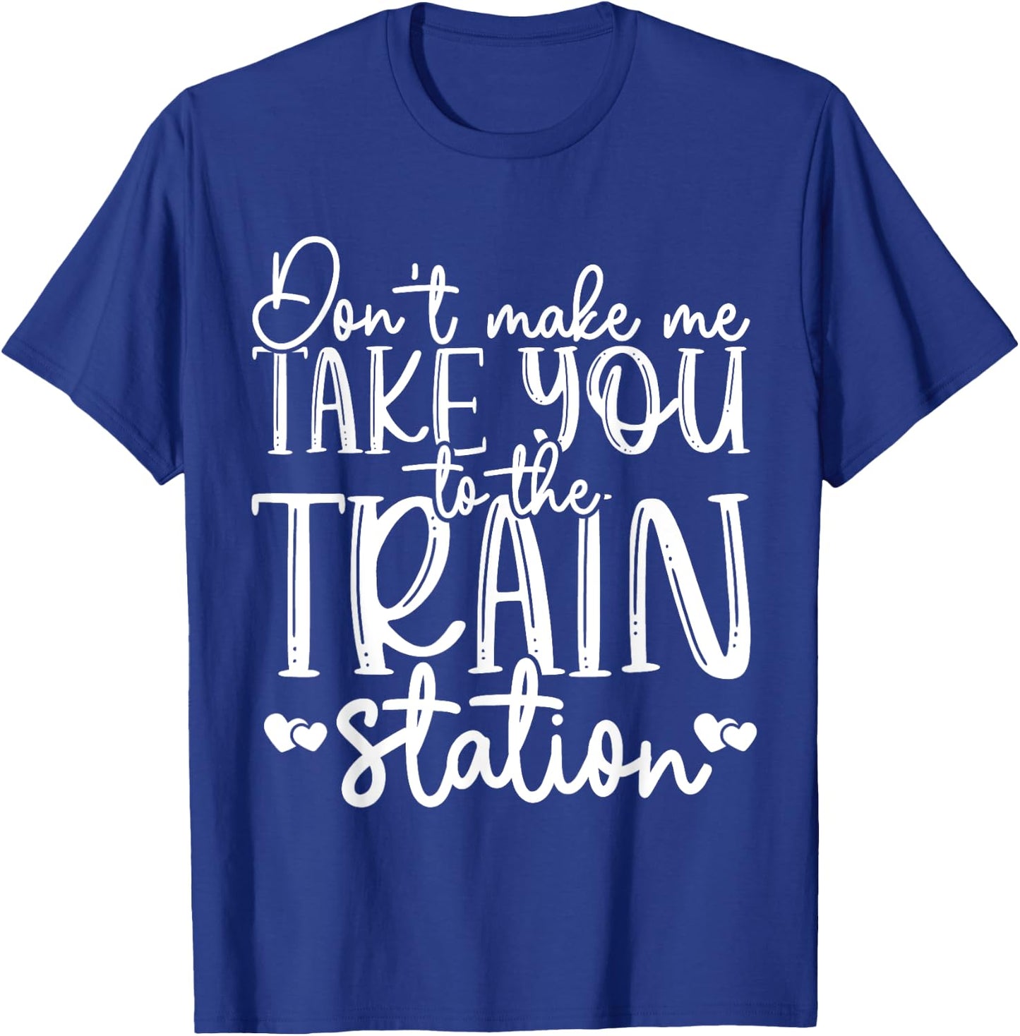 Don't Make Me Take You To The Train Station Railroad Train T-Shirt - T-Shirt | Royal