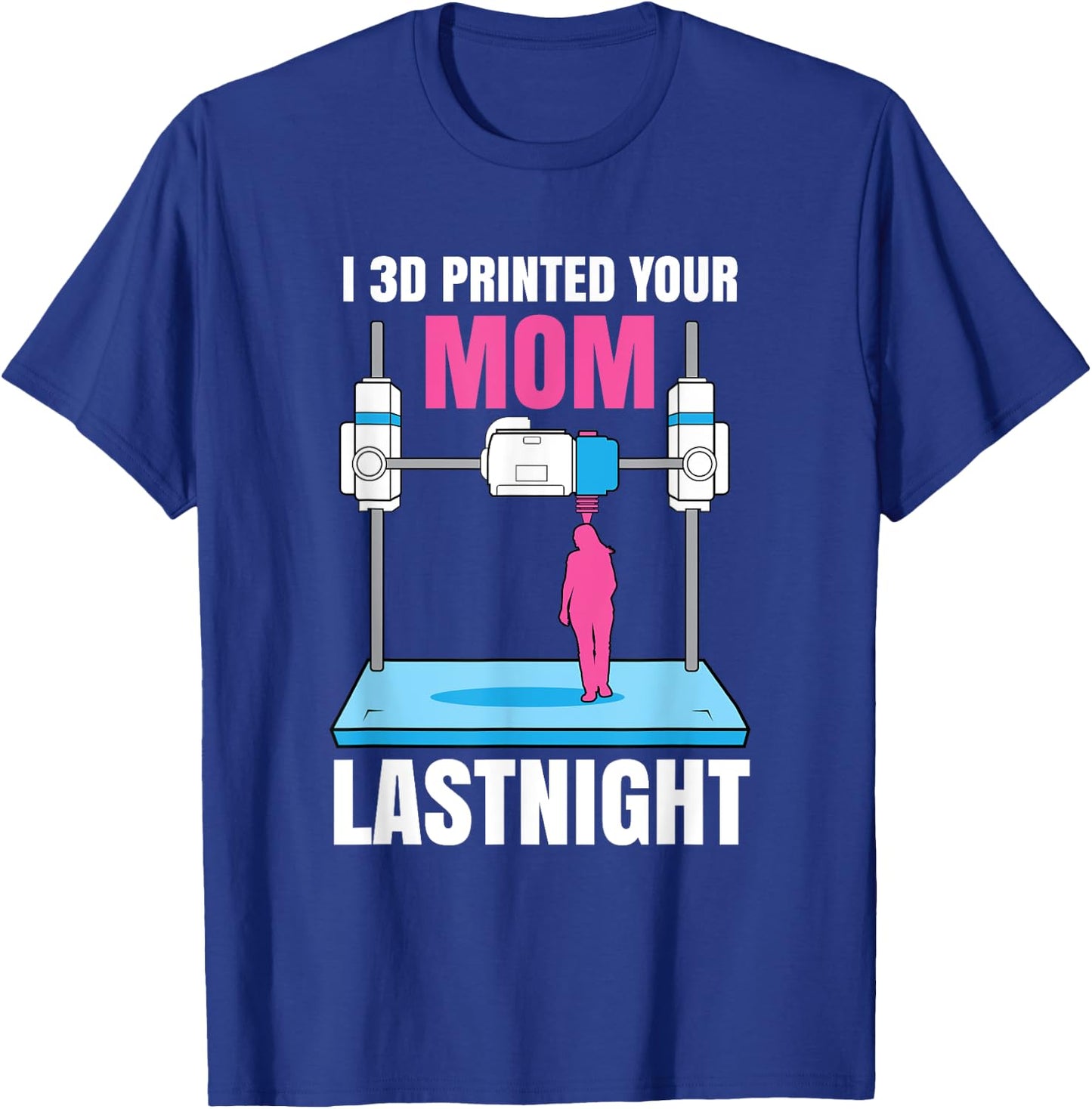 I 3D Printed Your Mom Last Night T-Shirt - T-Shirt | Royal