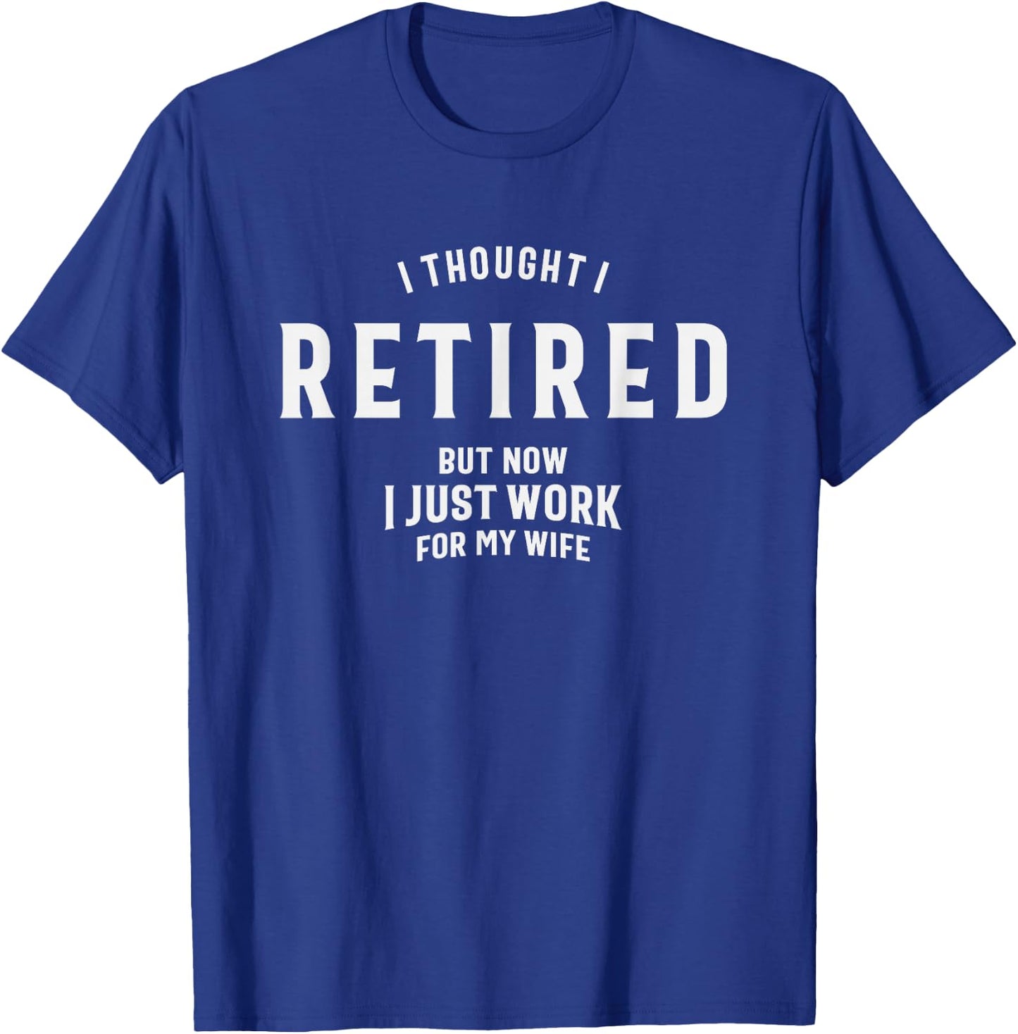 I Thought I Retired But Now I Just Work for My Wife Funny T-Shirt - T-Shirt | Royal