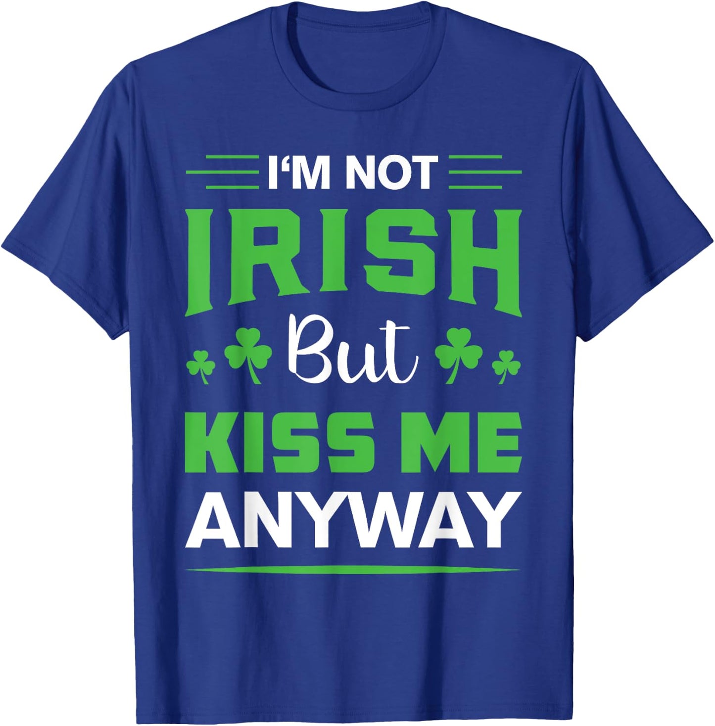 I'm Not Irish But Kiss Me Anyway Funny Saint Patrick's Day T-Shirt - T-Shirt | Royal