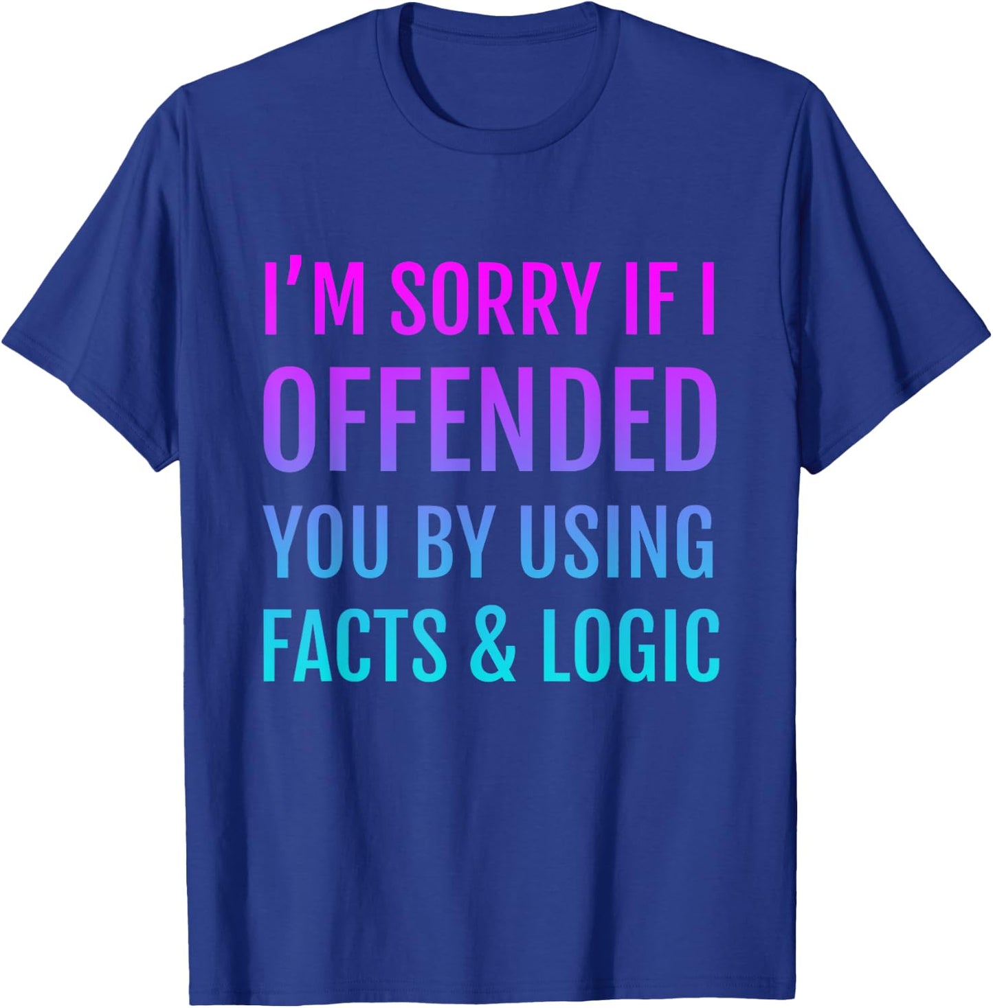 I'm Sorry If I Offended You By Using Facts and Logic T-Shirt - T-Shirt | Royal