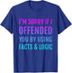 I'm Sorry If I Offended You By Using Facts and Logic T-Shirt - T-Shirt | Royal