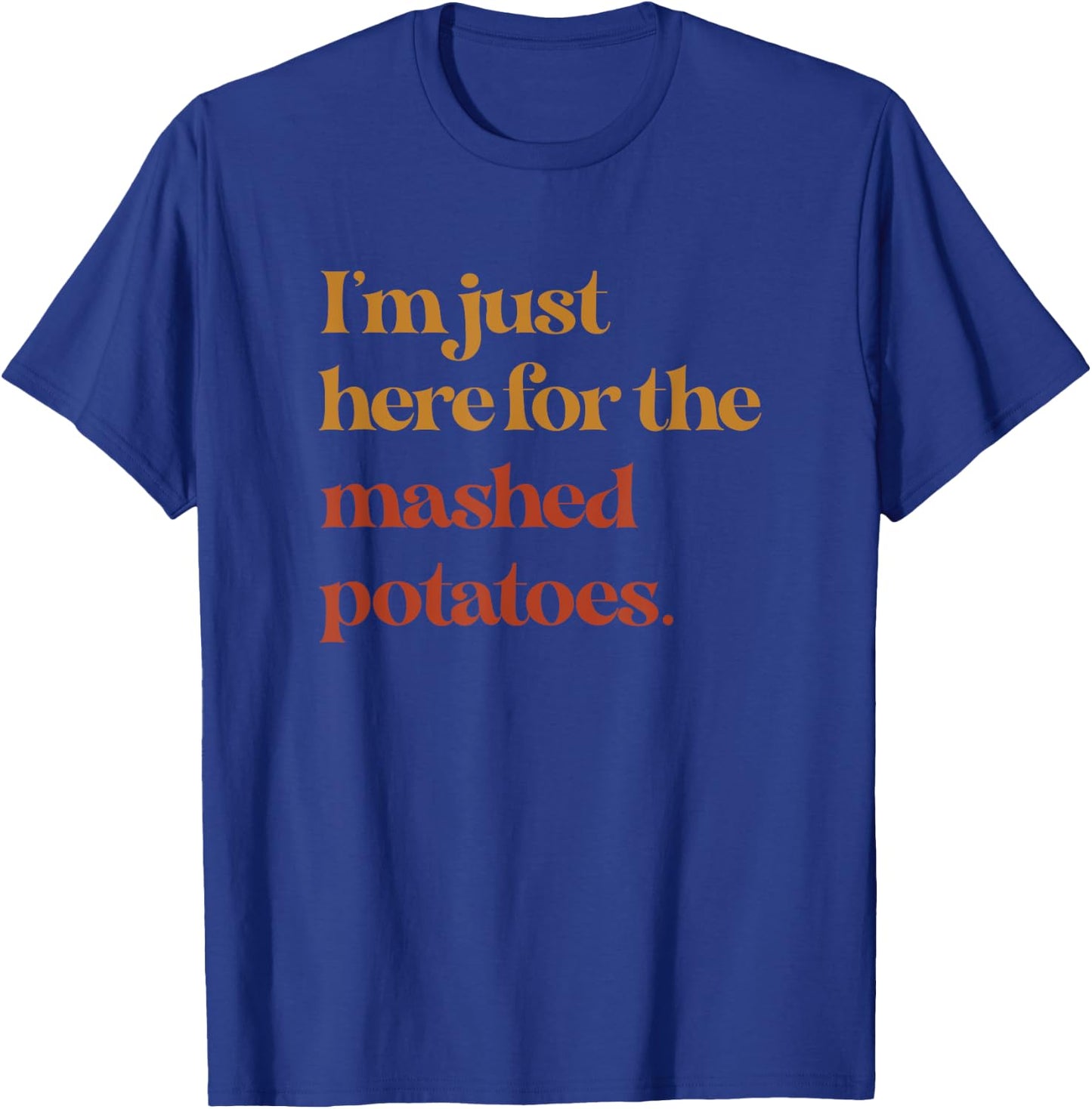 Funny Im Just Here For The Mashed Potatoes Thanksgiving T-Shirt - T-Shirt | Royal