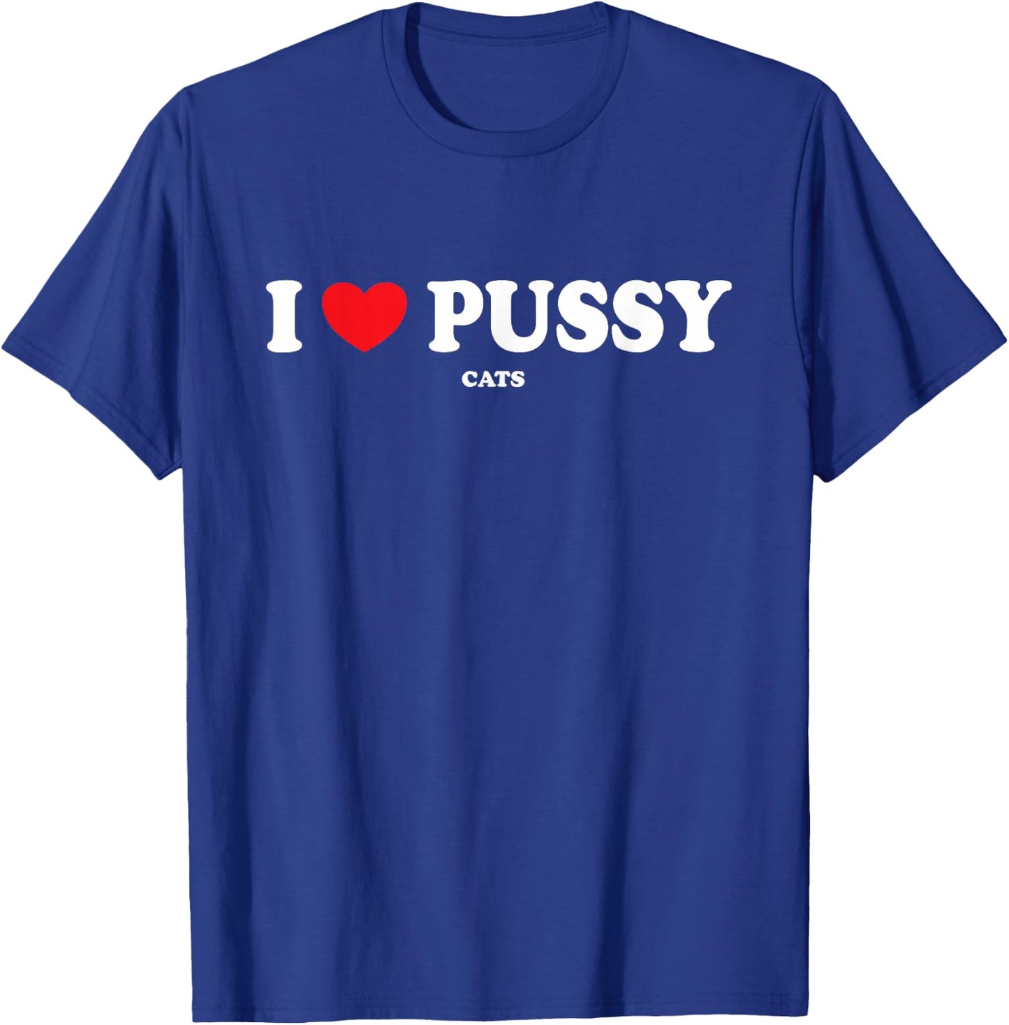 I Love Pussy Cats, Funny Adult Inappropriate Pussy T-Shirt - T-Shirt | Royal